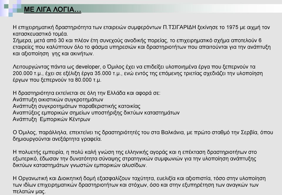 αξιοποίηση γης και ακινήτων. Λειτουργώντας πάντα ως developer, ο Όμιλος έχει να επιδείξει υλοποιημένα έργα που ξεπερνούν τα 200.000 τ.μ., έχει σε εξέλιξη έργα 35.000 τ.μ., ενώ εντός της επόμενης τριετίας σχεδιάζει την υλοποίηση έργων που ξεπερνούν τα 80.