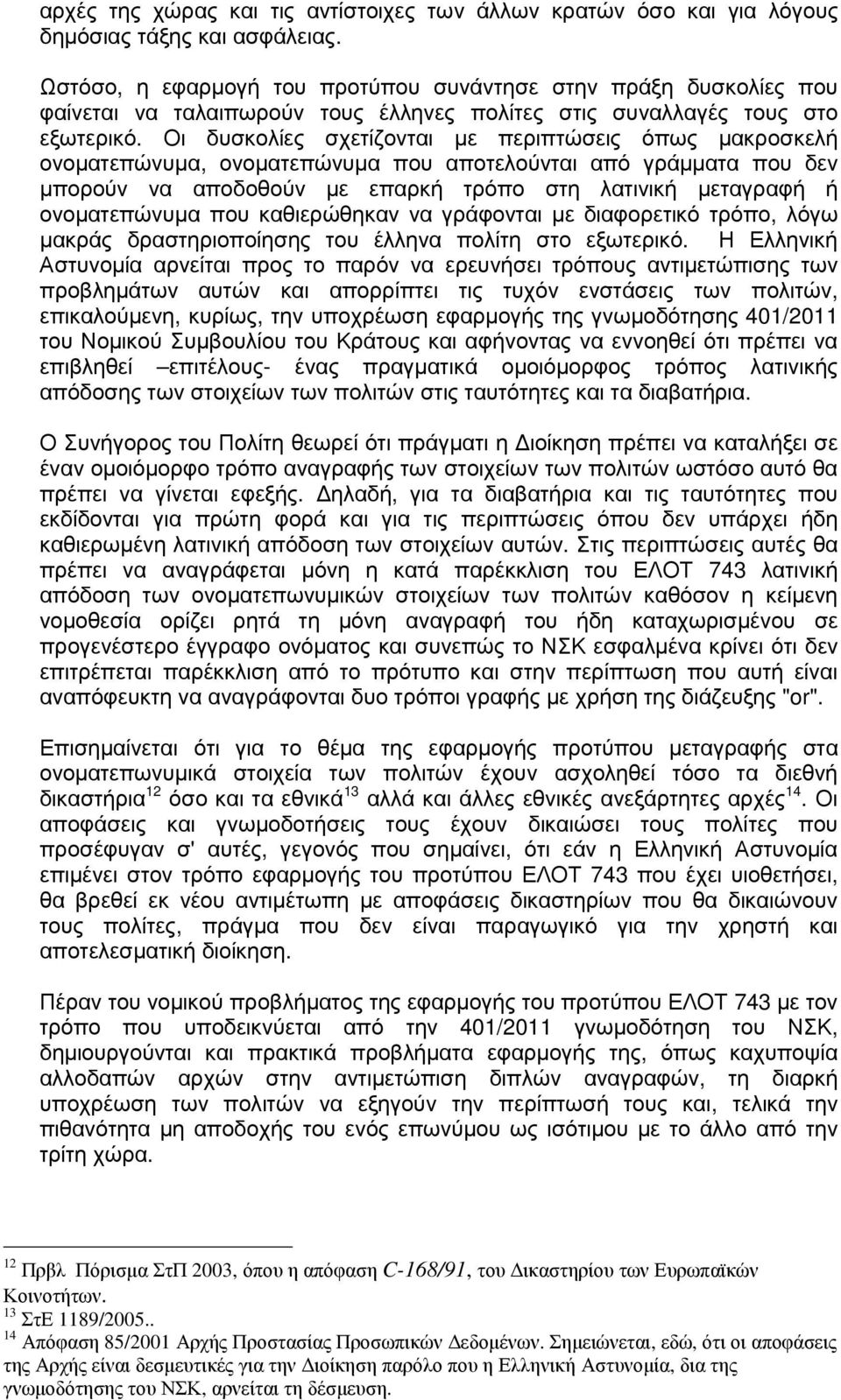 Οι δυσκολίες σχετίζονται µε περιπτώσεις όπως µακροσκελή ονοµατεπώνυµα, ονοµατεπώνυµα που αποτελούνται από γράµµατα που δεν µπορούν να αποδοθούν µε επαρκή τρόπο στη λατινική µεταγραφή ή ονοµατεπώνυµα