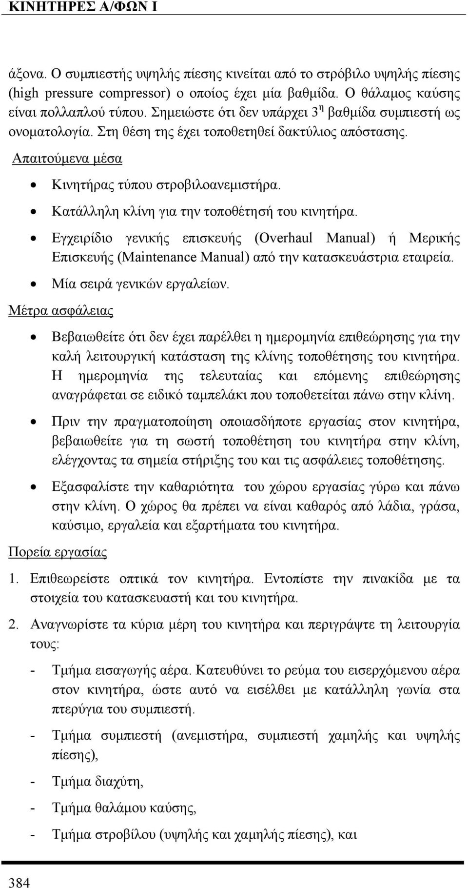Κατάλληλη κλίνη για την τοποθέτησή του κινητήρα. Εγχειρίδιο γενικής επισκευής (Overhaul Manual) ή Μερικής Επισκευής (Maintenance Manual) από την κατασκευάστρια εταιρεία. Μία σειρά γενικών εργαλείων.