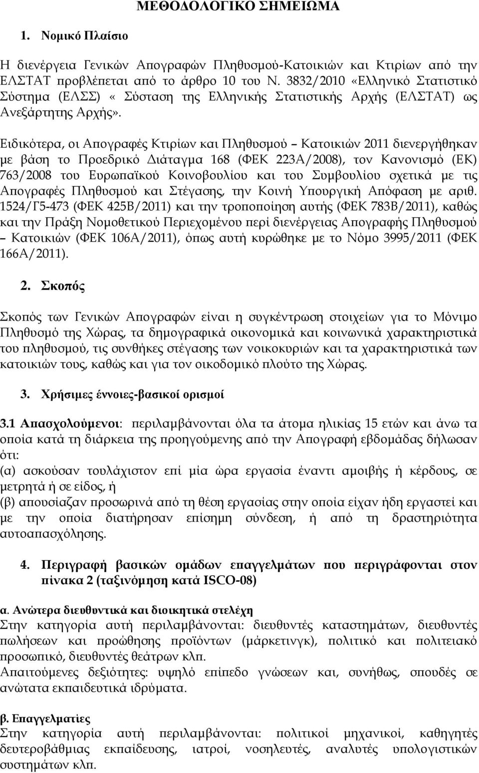 Ειδικότερα, οι Απογραφές Κτιρίων και Πληθυσμού Κατοικιών 2011 διενεργήθηκαν με βάση το Προεδρικό Διάταγμα 168 (ΦΕΚ 223Α/2008), τον Κανονισμό (ΕΚ) 763/2008 του Ευρωπαϊκού Κοινοβουλίου και του