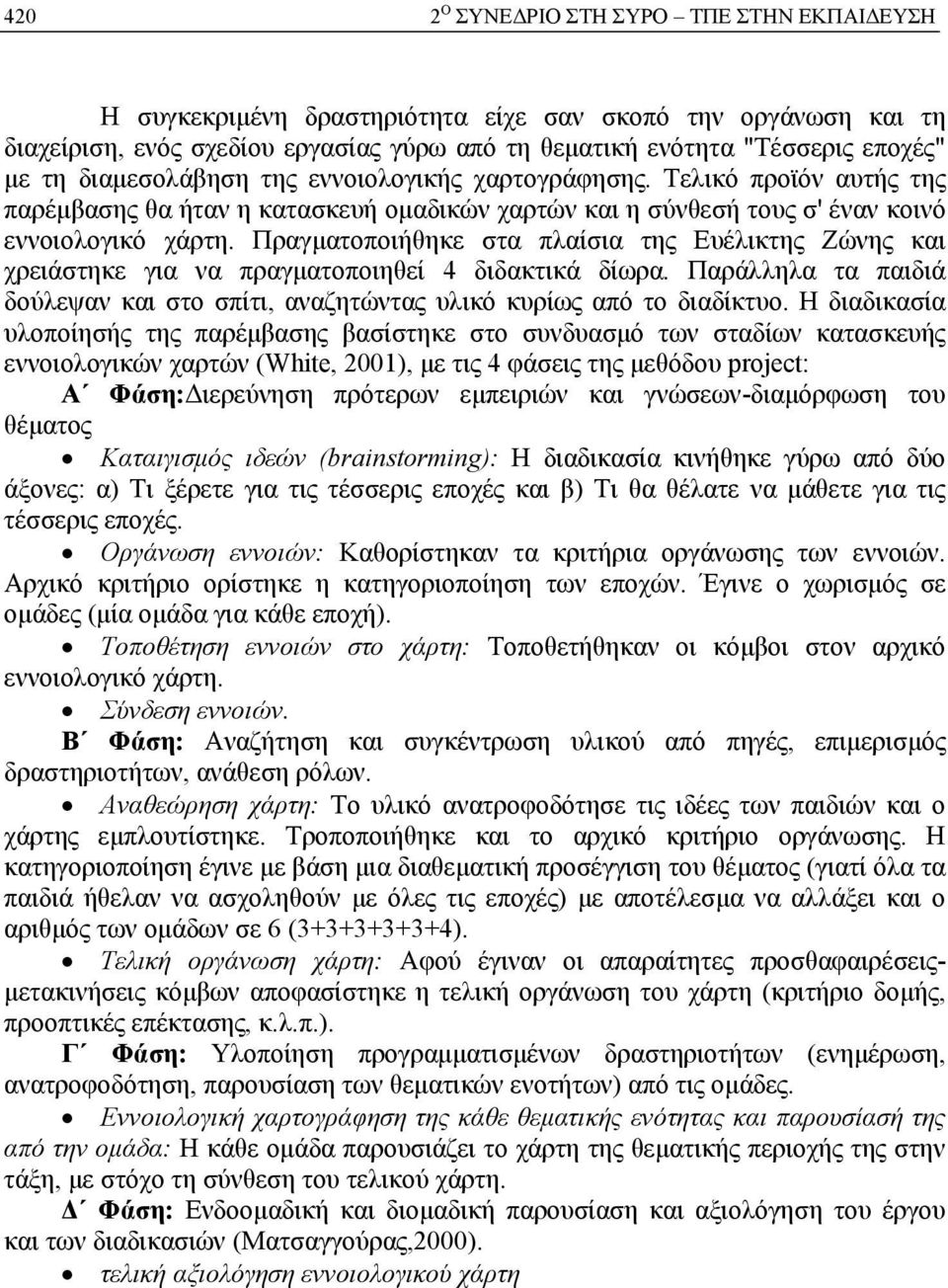 Πραγματοποιήθηκε στα πλαίσια της Ευέλικτης Ζώνης και χρειάστηκε για να πραγματοποιηθεί 4 διδακτικά δίωρα. Παράλληλα τα παιδιά δούλεψαν και στο σπίτι, αναζητώντας υλικό κυρίως από το διαδίκτυο.