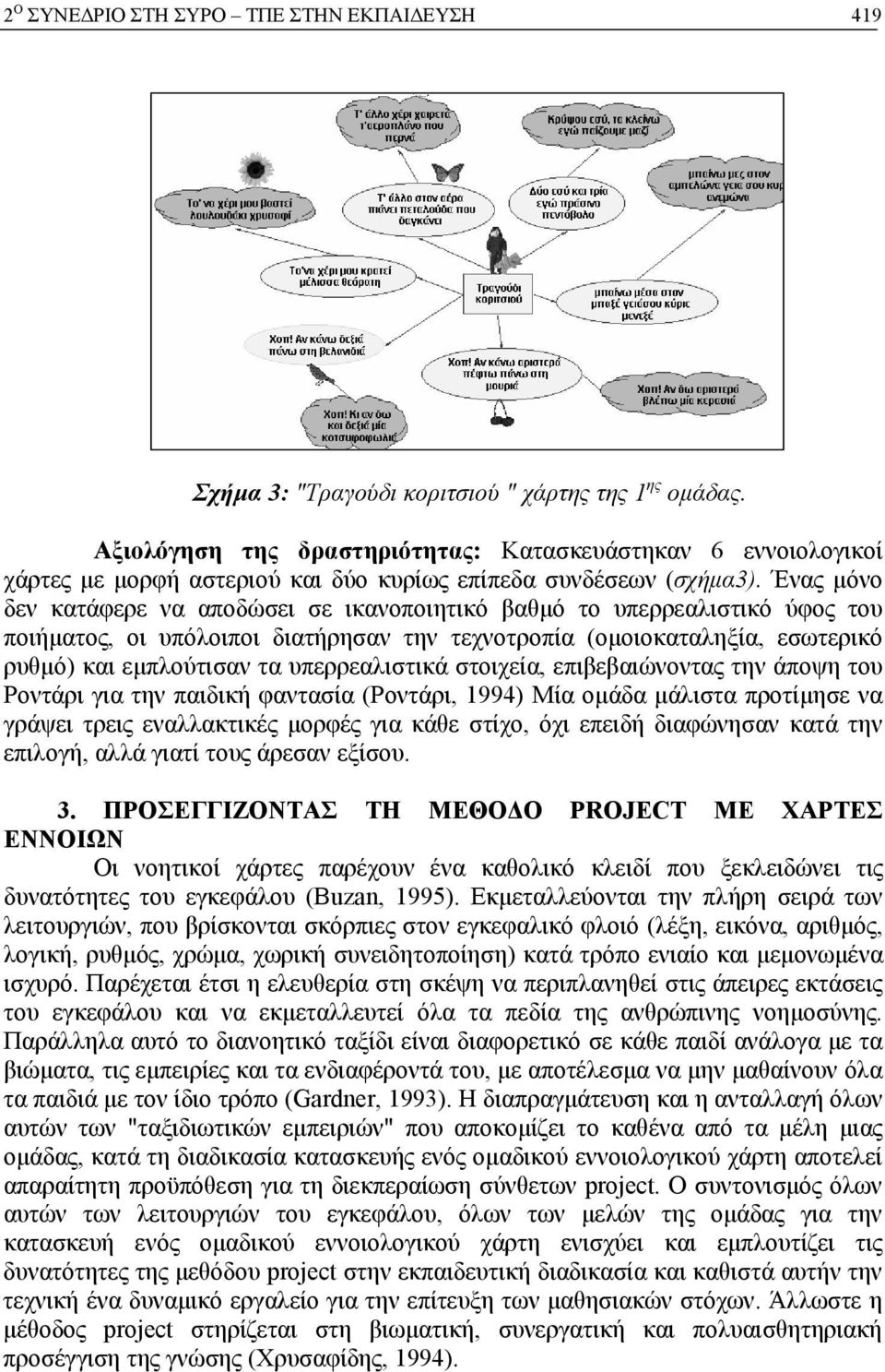Ένας μόνο δεν κατάφερε να αποδώσει σε ικανοποιητικό βαθμό το υπερρεαλιστικό ύφος του ποιήματος, οι υπόλοιποι διατήρησαν την τεχνοτροπία (ομοιοκαταληξία, εσωτερικό ρυθμό) και εμπλούτισαν τα