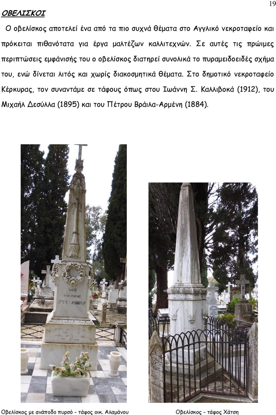 Σε αυτές τις πρώιµες περιπτώσεις εµφάνισής του ο οβελίσκος διατηρεί συνολικά το πυραµειδοειδές σχήµα του, ενώ δίνεται λιτός και