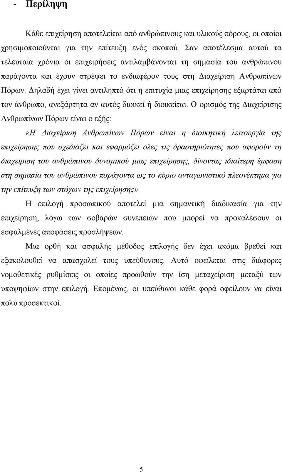 Δηλαδή έχει γίνει αντιληπτό ότι η επιτυχία μιας επιχείρησης εξαρτάται από τον άνθρωπο, ανεξάρτητα αν αυτός διοικεί ή διοικείται.