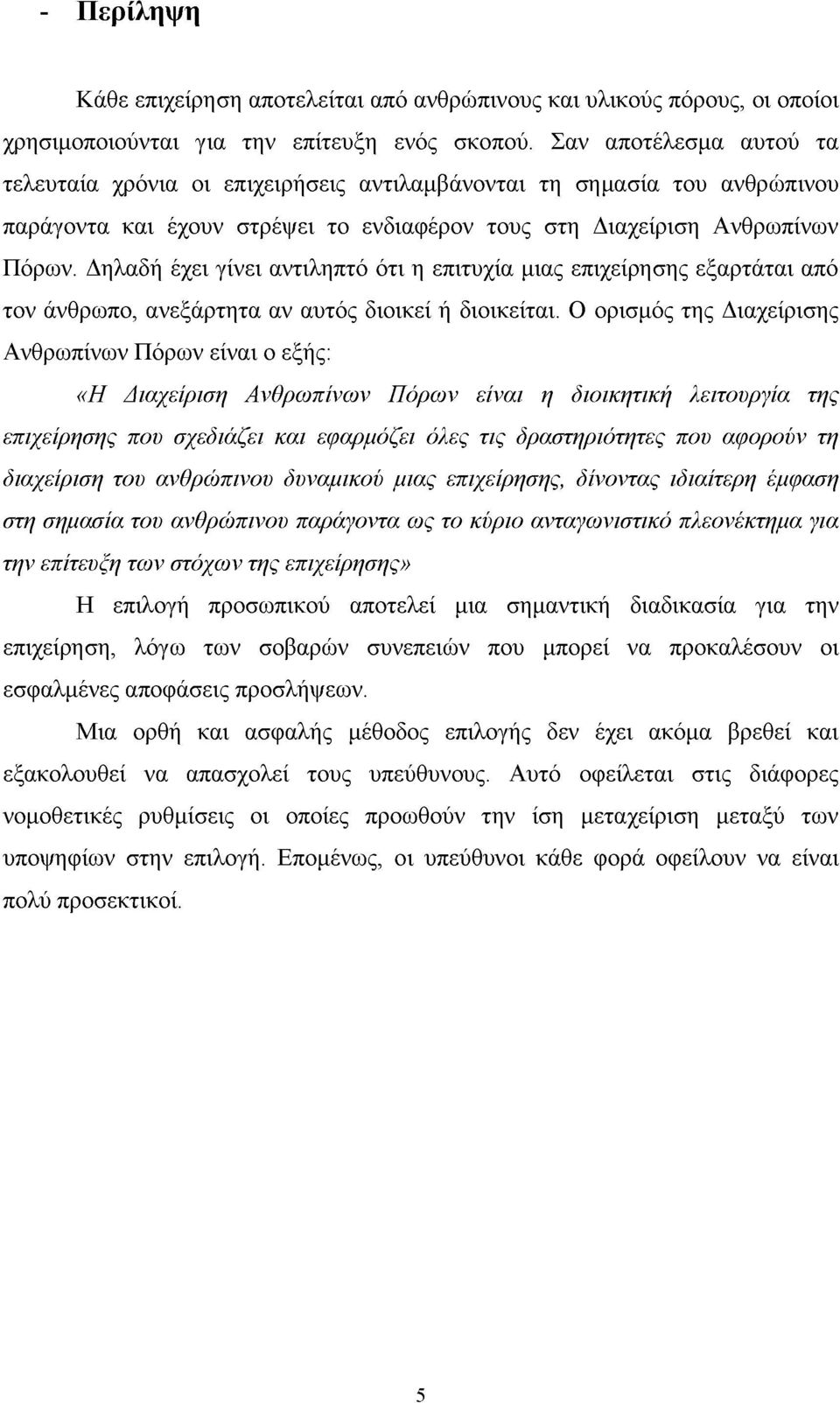 Δηλαδή έχει γίνει αντιληπτό ότι η επιτυχία μιας επιχείρησης εξαρτάται από τον άνθρωπο, ανεξάρτητα αν αυτός διοικεί ή διοικείται.