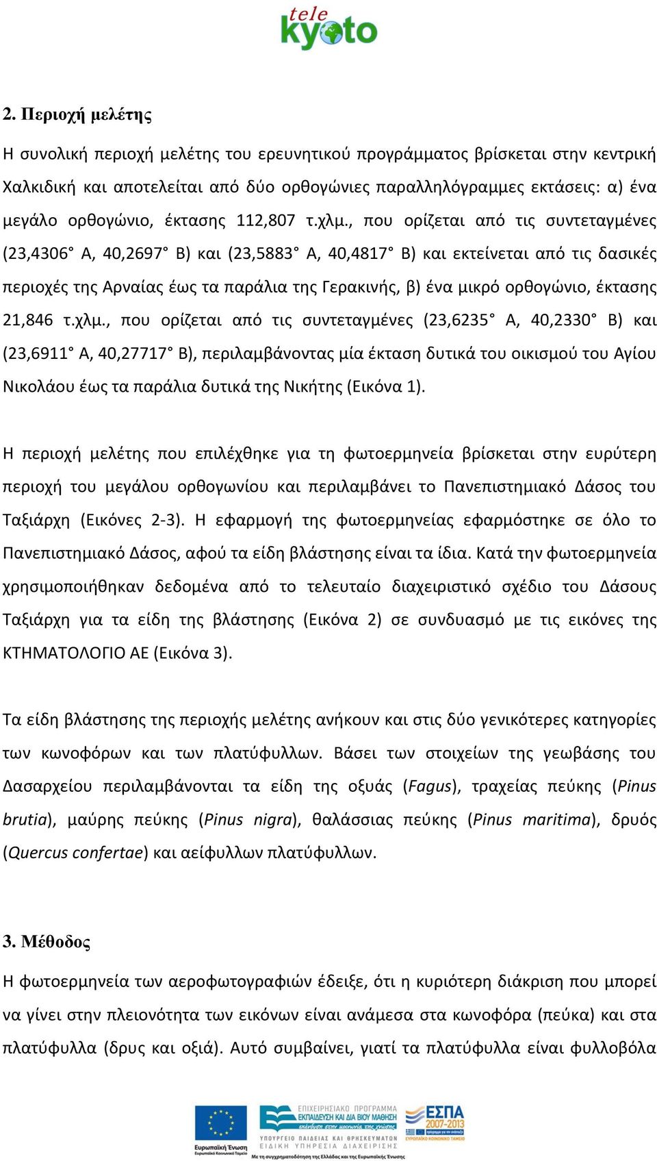 , που ορίζεται από τις συντεταγμένες (23,4306 Α, 40,2697 Β) και (23,5883 Α, 40,4817 Β) και εκτείνεται από τις δασικές περιοχές της Αρναίας έως τα παράλια της Γερακινής, β) ένα μικρό ορθογώνιο,