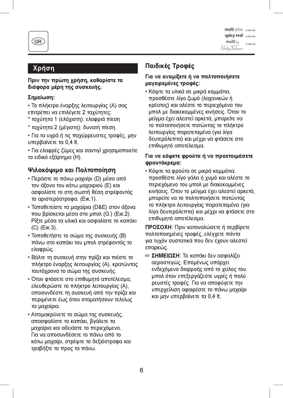Για τα υγρά ή τις παχύρρευστες τροφές, μην υπερβαίνετε τα 0,4 lt. Για ελαφρές ζύμες και σαντιγί χρησιμοποιείτε το ειδικό εξάρτημα (Η).