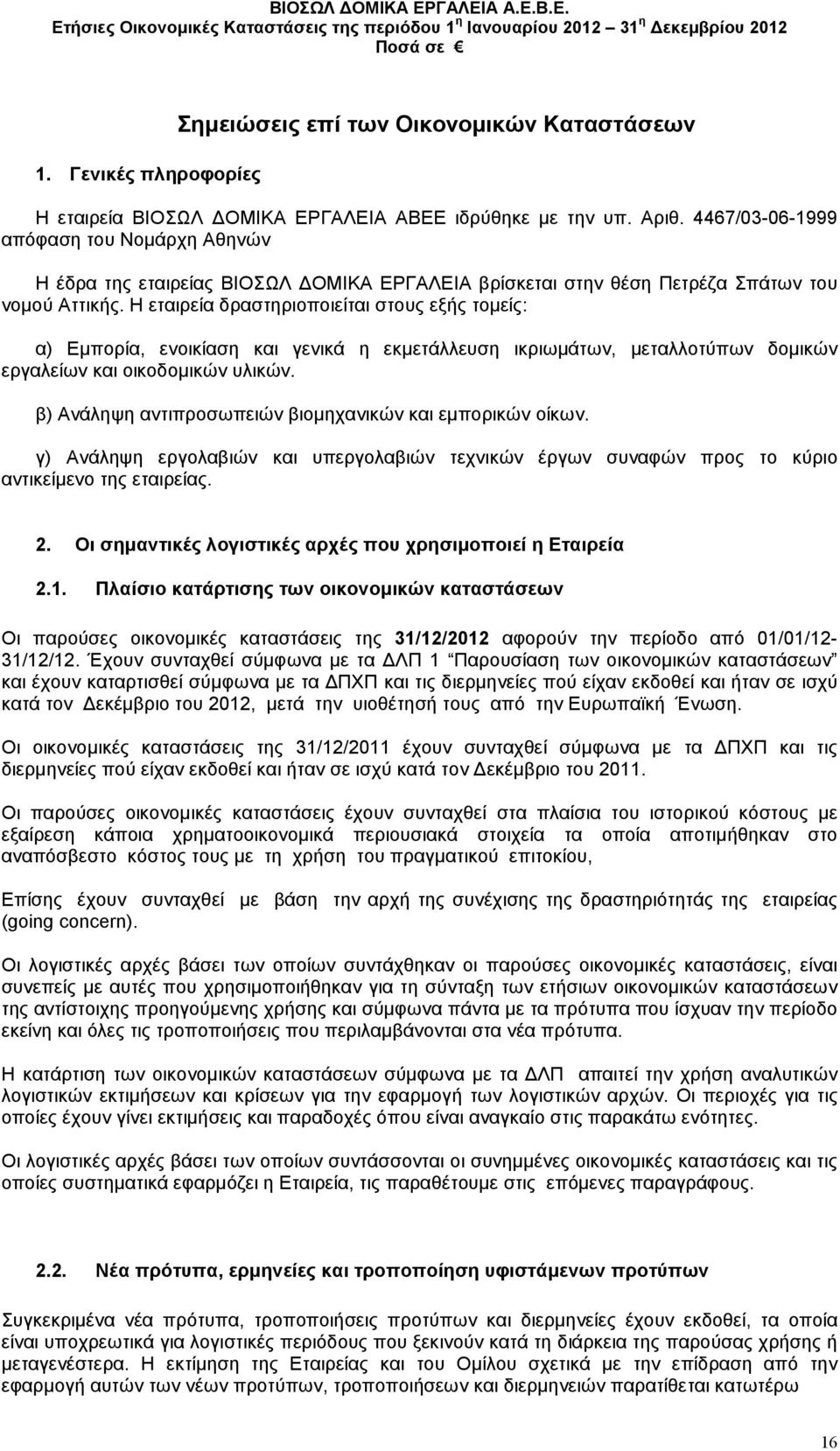 Η εταιρεία δραστηριοποιείται στους εξής τοµείς: α) Εµπορία, ενοικίαση και γενικά η εκµετάλλευση ικριωµάτων, µεταλλοτύπων δοµικών εργαλείων και οικοδοµικών υλικών.