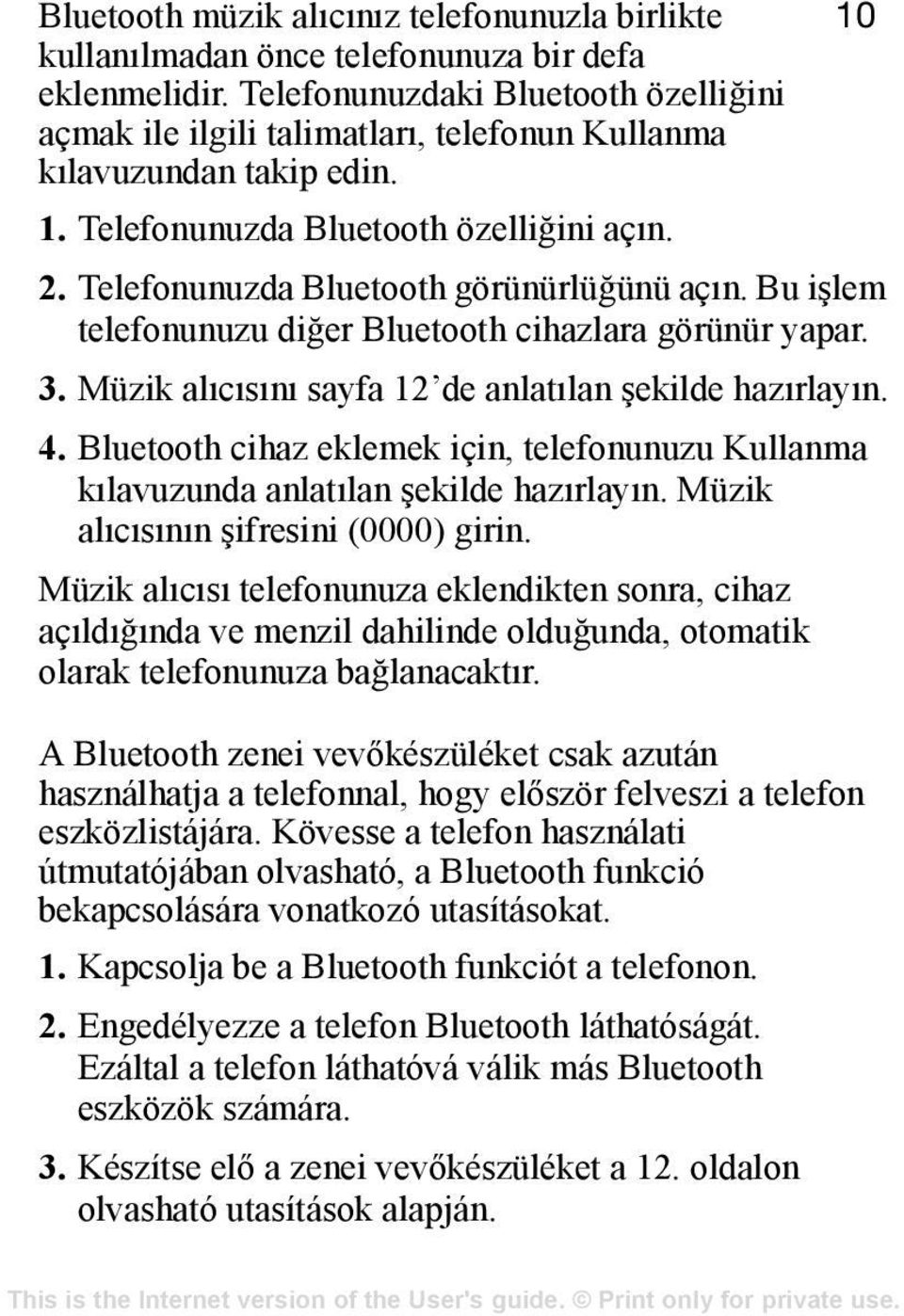 Telefonunuzda Bluetooth görünürlüğünü açõn. Bu işlem telefonunuzu diğer Bluetooth cihazlara görünür yapar. 3. Müzik alõcõsõnõ sayfa 12 de anlatõlan şekilde hazõrlayõn. 4.