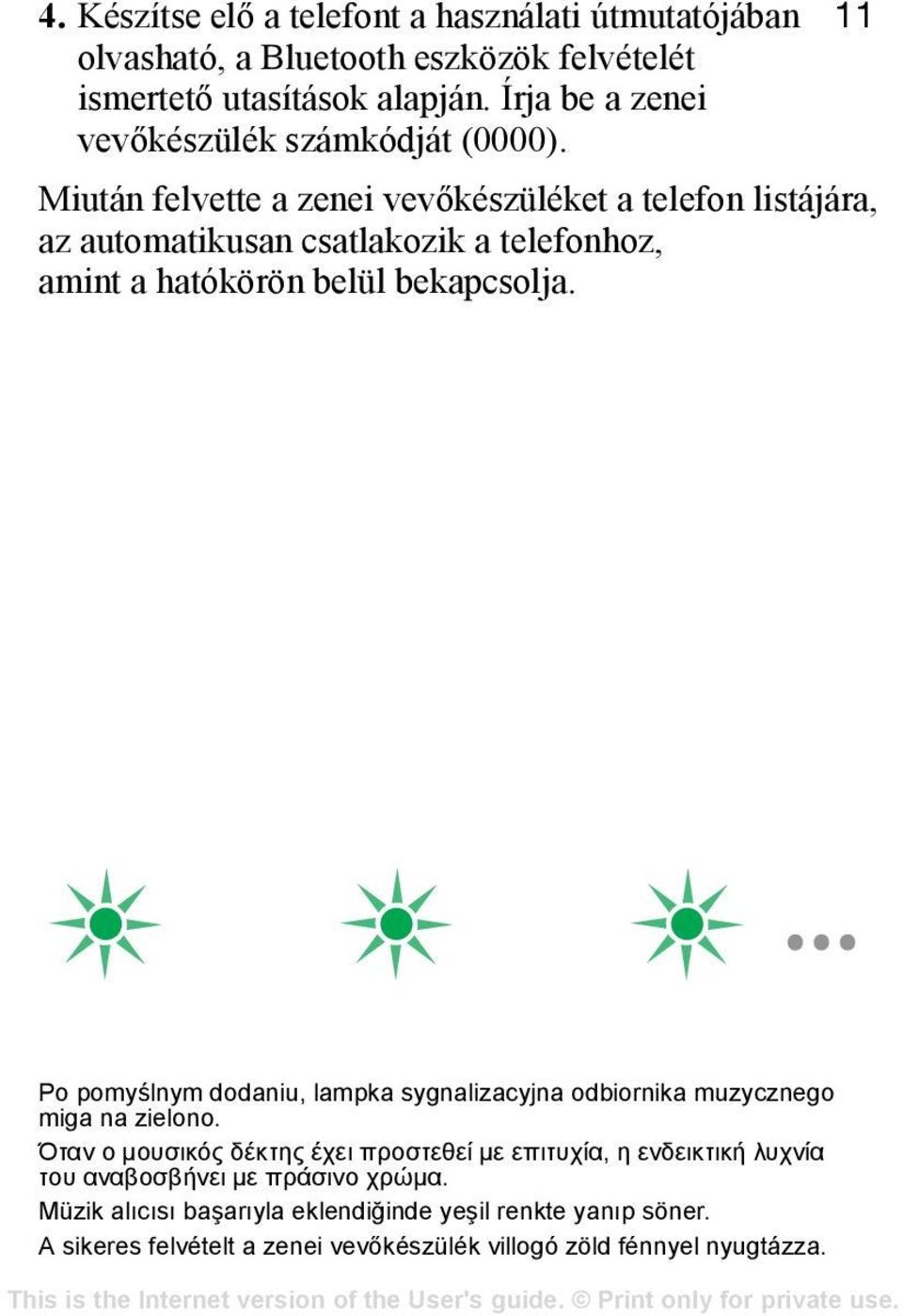 Miután felvette a zenei vevőkészüléket a telefon listájára, az automatikusan csatlakozik a telefonhoz, amint a hatókörön belül bekapcsolja.