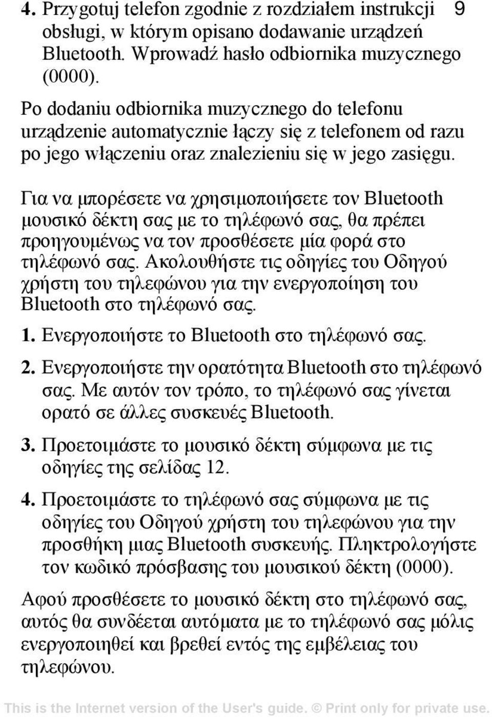Για να μπορέσετε να χρησιμοποιήσετε τον Bluetooth μουσικό δέκτη σας με το τηλέφωνό σας, θα πρέπει προηγουμένως να τον προσθέσετε μία φορά στο τηλέφωνό σας.