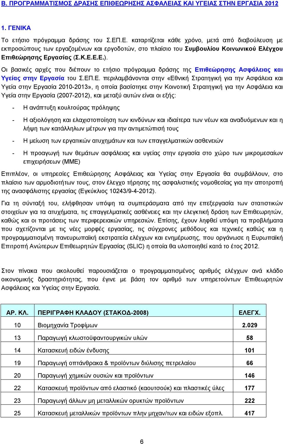 στην Εργασία 2010-2013», η οποία βασίστηκε στην Κοινοτική Στρατηγική για την Ασφάλεια και Υγεία στην Εργασία (2007-2012), και μεταξύ αυτών είναι οι εξής: - Η ανάπτυξη κουλτούρας πρόληψης - Η