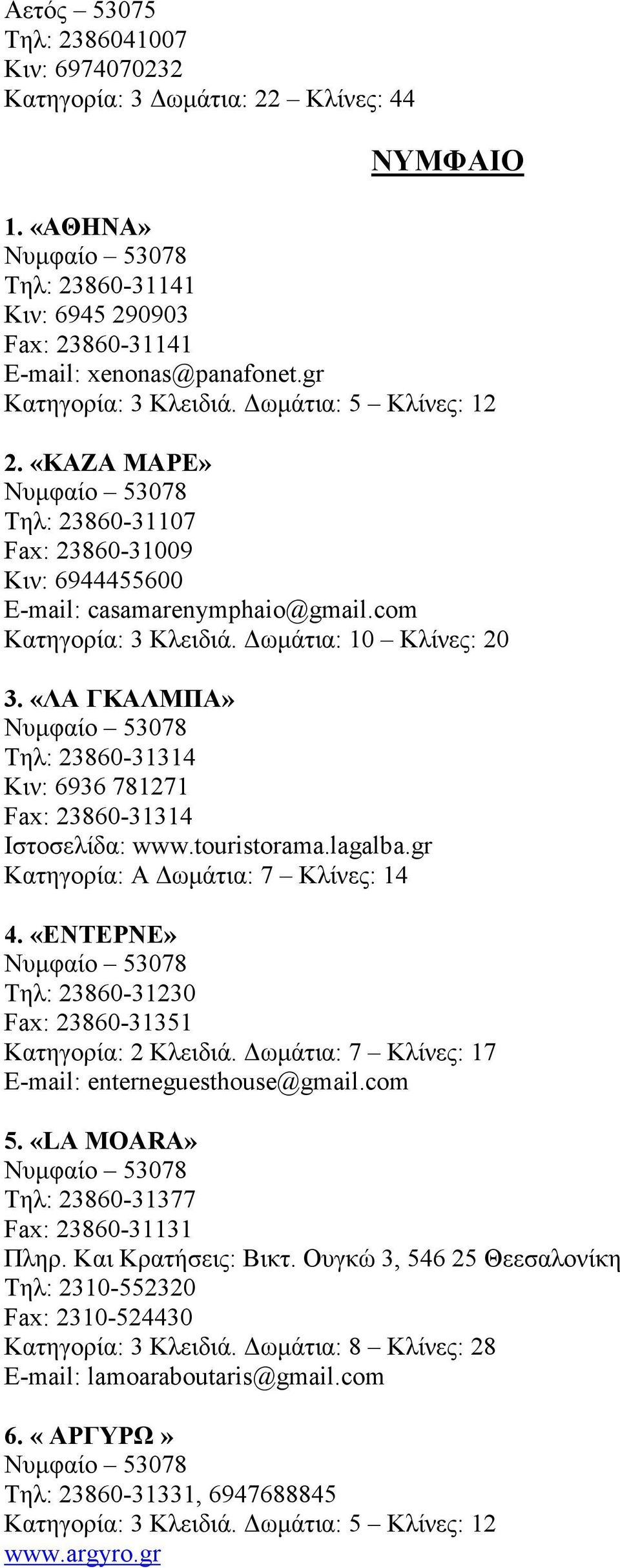 «ΛΑ ΓΚΑΛΜΠΑ» Τηλ: 23860-31314 Κιν: 6936 781271 Fax: 23860-31314 Ιστοσελίδα: www.touristorama.lagalba.gr Κατηγορία: A ωµάτια: 7 Κλίνες: 14 4.