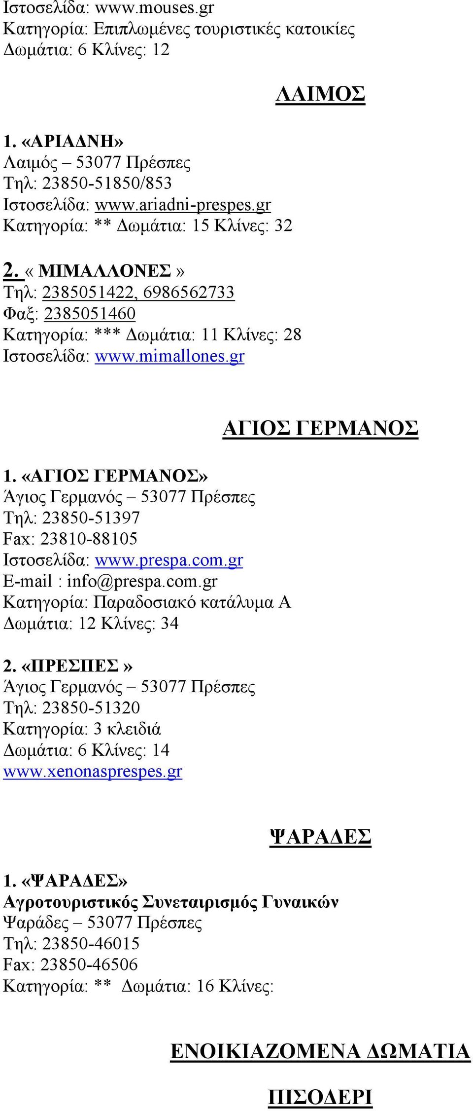 «ΑΓΙΟΣ ΓΕΡΜΑΝΟΣ» Άγιος Γερµανός 53077 Πρέσπες Τηλ: 23850-51397 Fax: 23810-88105 Ιστοσελίδα: www.prespa.com.gr E-mail : info@prespa.com.gr Κατηγορία: Παραδοσιακό κατάλυµα Α ωµάτια: 12 Κλίνες: 34 2.