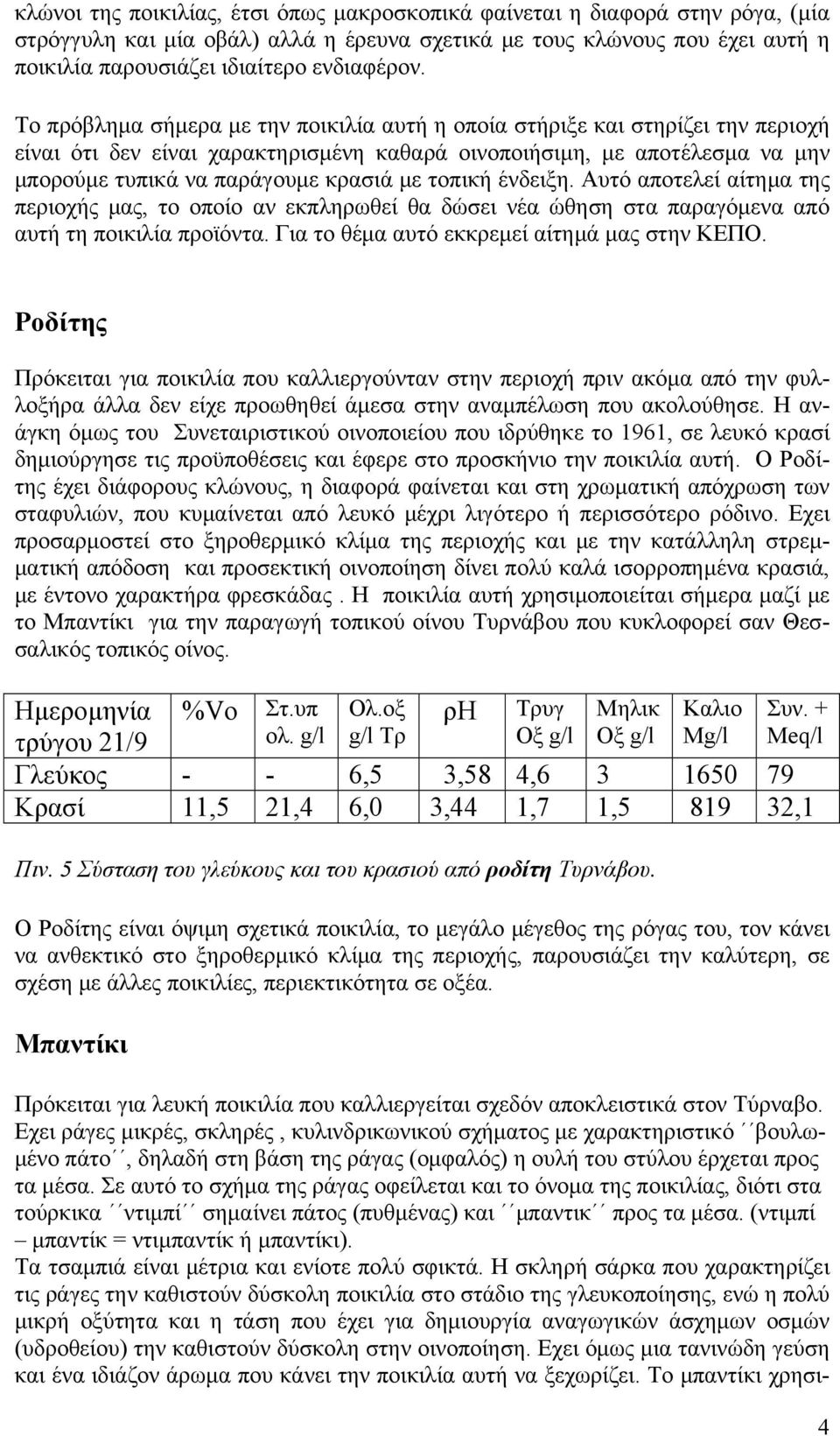 τοπική ένδειξη. Αυτό αποτελεί αίτημα της περιοχής μας, το οποίο αν εκπληρωθεί θα δώσει νέα ώθηση στα παραγόμενα από αυτή τη ποικιλία προϊόντα. Για το θέμα αυτό εκκρεμεί αίτημά μας στην ΚΕΠΟ.