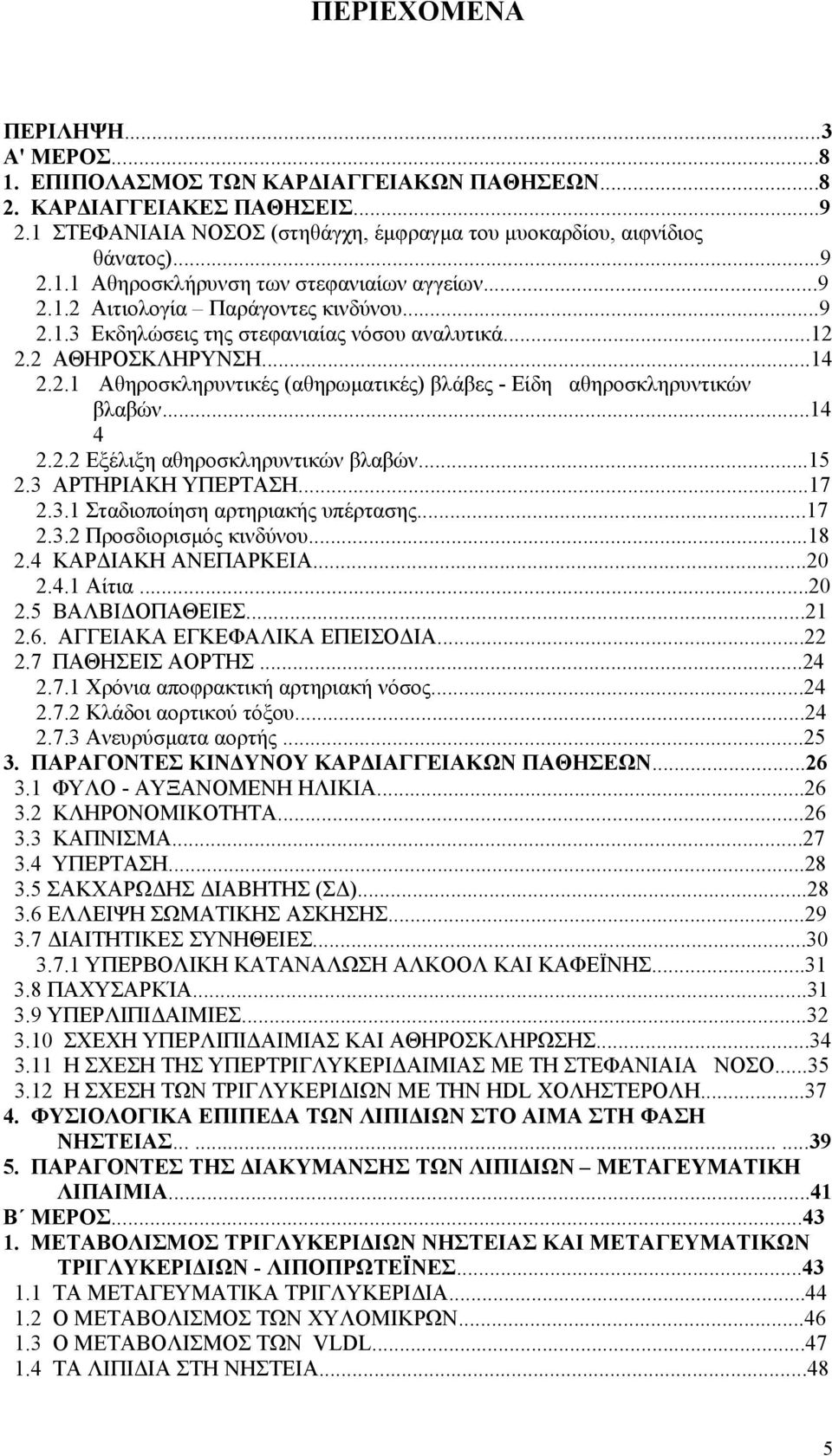..14 4 2.2.2 Εξέλιξη αθηροσκληρυντικών βλαβών...15 2.3 ΑΡΤΗΡΙΑΚΗ ΥΠΕΡΤΑΣΗ...17 2.3.1 Σταδιοποίηση αρτηριακής υπέρτασης...17 2.3.2 Προσδιορισµός κινδύνου...18 2.4 ΚΑΡ ΙΑΚΗ ΑΝΕΠΑΡΚΕΙΑ...20 2.4.1 Αίτια.