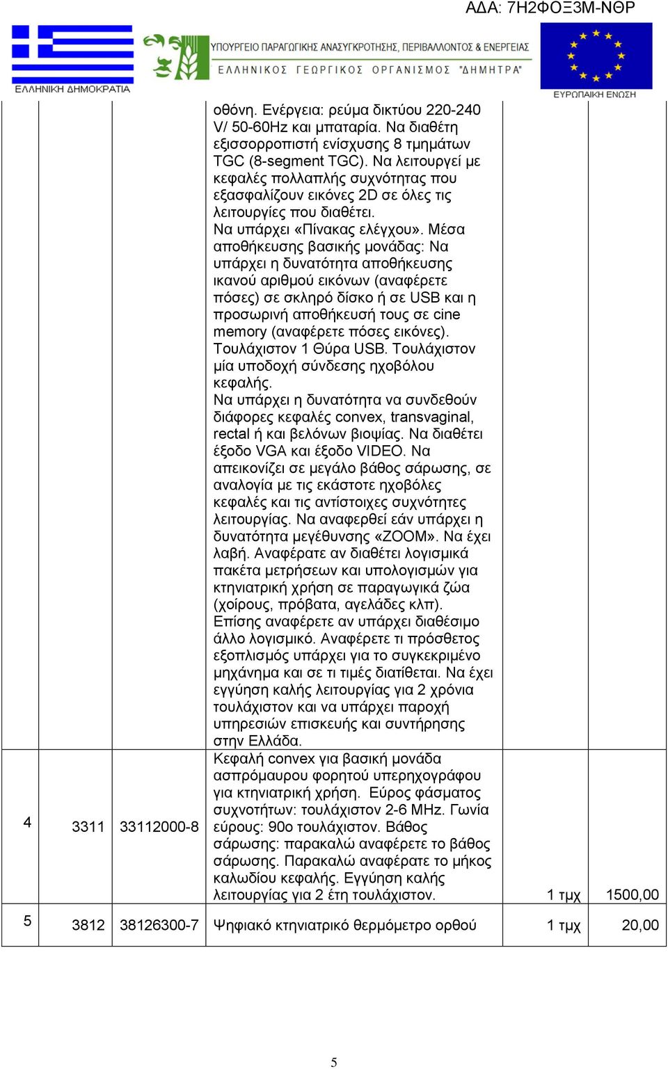 Μέσα αποθήκευσης βασικής μονάδας: Να υπάρχει η δυνατότητα αποθήκευσης ικανού αριθμού εικόνων (αναφέρετε πόσες) σε σκληρό δίσκο ή σε USB και η προσωρινή αποθήκευσή τους σε cine memory (αναφέρετε πόσες