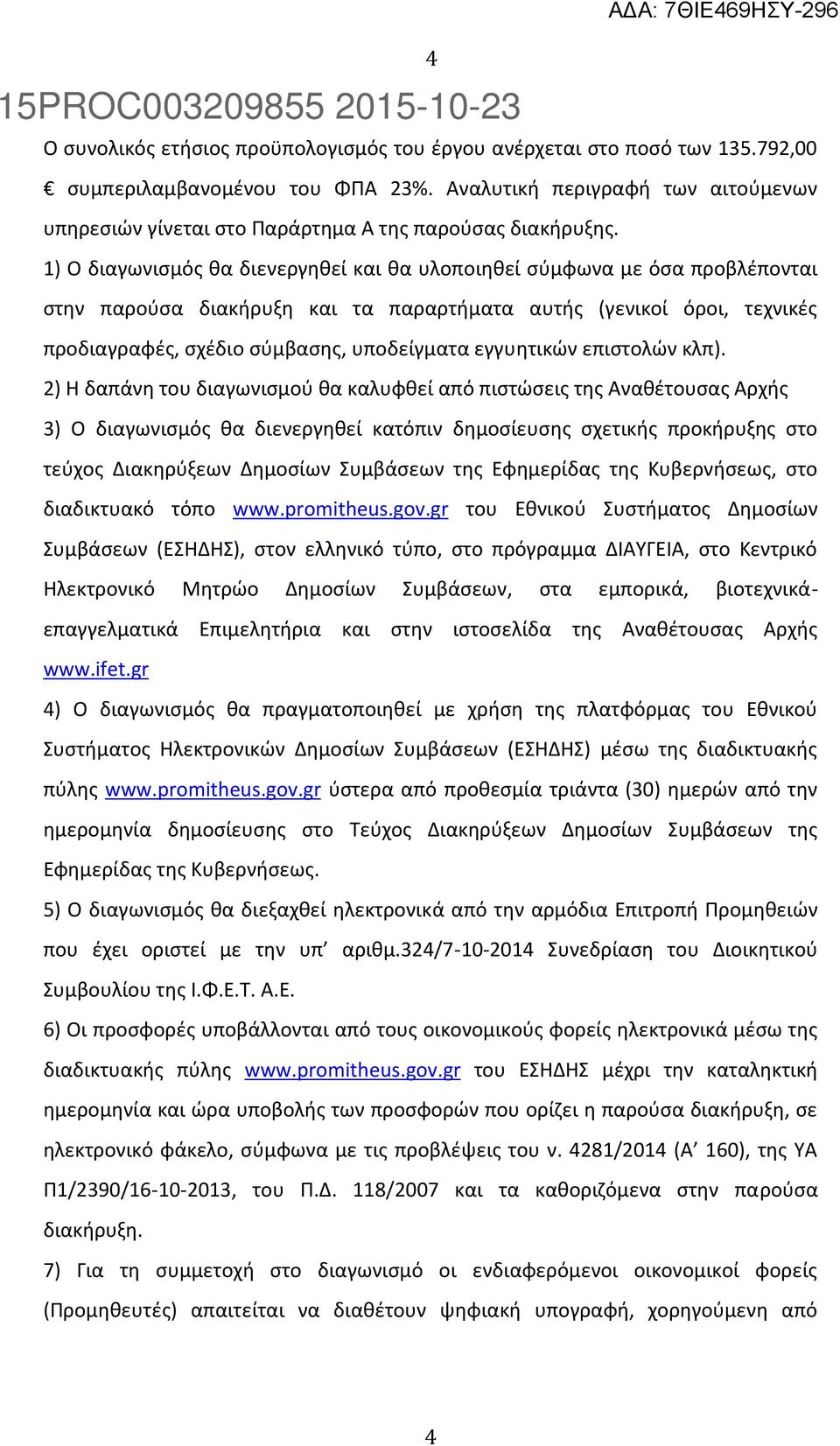 1) Ο διαγωνισμός θα διενεργηθεί και θα υλοποιηθεί σύμφωνα με όσα προβλέπονται στην παρούσα διακήρυξη και τα παραρτήματα αυτής (γενικοί όροι, τεχνικές προδιαγραφές, σχέδιο σύμβασης, υποδείγματα