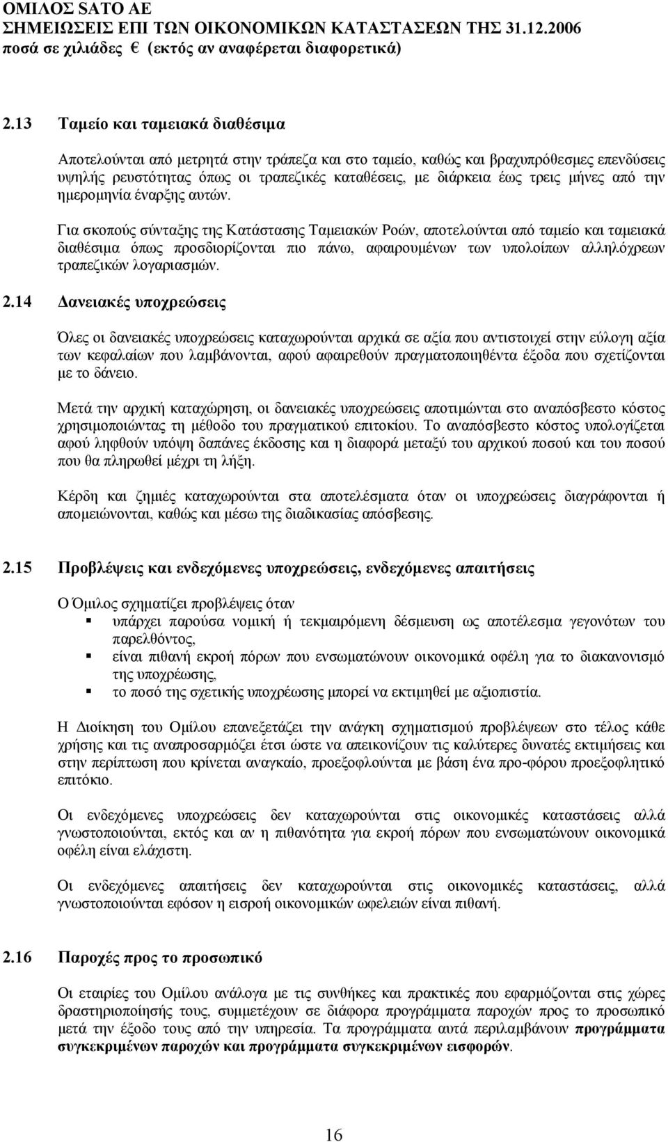 Για σκοπούς σύνταξης της Κατάστασης Ταµειακών Ροών, αποτελούνται από ταµείο και ταµειακά διαθέσιµα όπως προσδιορίζονται πιο πάνω, αφαιρουµένων των υπολοίπων αλληλόχρεων τραπεζικών λογαριασµών. 2.