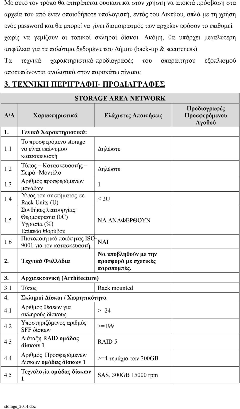 Τα τεχνικά χαρακτηριστικά-προδιαγραφές του απαραίτητου εξοπλισμού αποτυπώνονται αναλυτικά στον παρακάτω πίνακα: 3. ΤΕΧΝΙΚΗ ΠΕΡΙΓΡΑΦΗ- ΠΡΟΔΙΑΓΡΑΦΕΣ STORAGE AREA NETWORK 1. Γενικά Χαρακτηριστικά: 1.