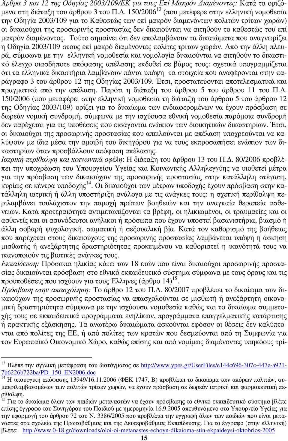 αιτηθούν το καθεστώς του επί µακρόν διαµένοντος. Τούτο σηµαίνει ότι δεν απολαµβάνουν τα δικαιώµατα που αναγνωρίζει η Οδηγία 2003/109 στους επί µακρό διαµένοντες πολίτες τρίτων χωρών.