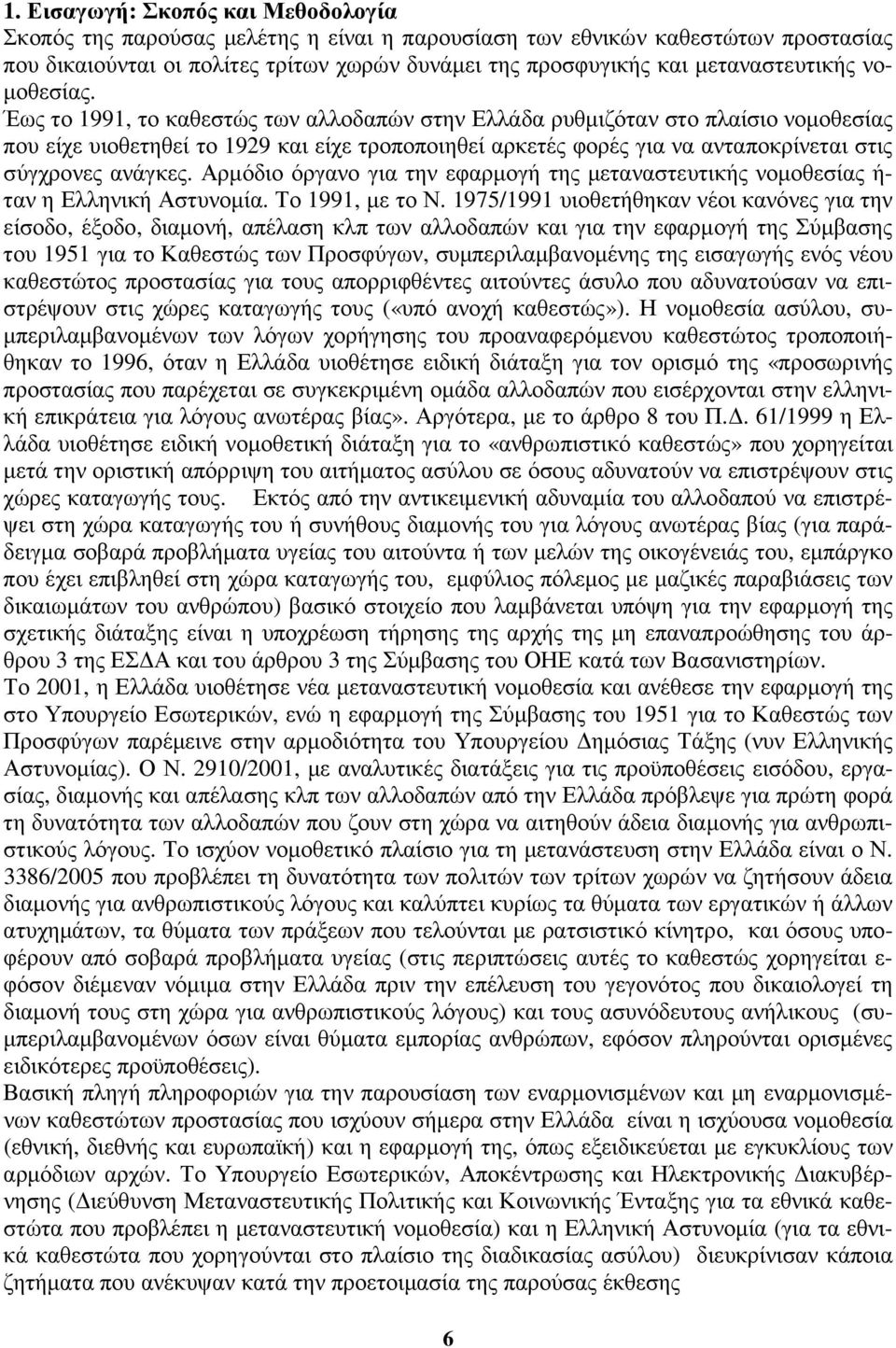 Έως το 1991, το καθεστώς των αλλοδαπών στην Ελλάδα ρυθµιζόταν στο πλαίσιο νοµοθεσίας που είχε υιοθετηθεί το 1929 και είχε τροποποιηθεί αρκετές φορές για να ανταποκρίνεται στις σύγχρονες ανάγκες.