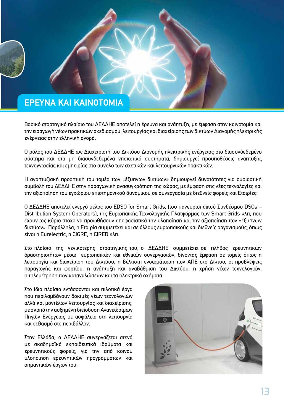 Ο ρόλος του ΔΕΔΔΗΕ ως Διαχειριστή του Δικτύου Διανομής ηλεκτρικής ενέργειας στο διασυνδεδεμένο σύστημα και στα μη διασυνδεδεμένα νησιωτικά συστήματα, δημιουργεί προϋποθέσεις ανάπτυξης τεχνογνωσίας