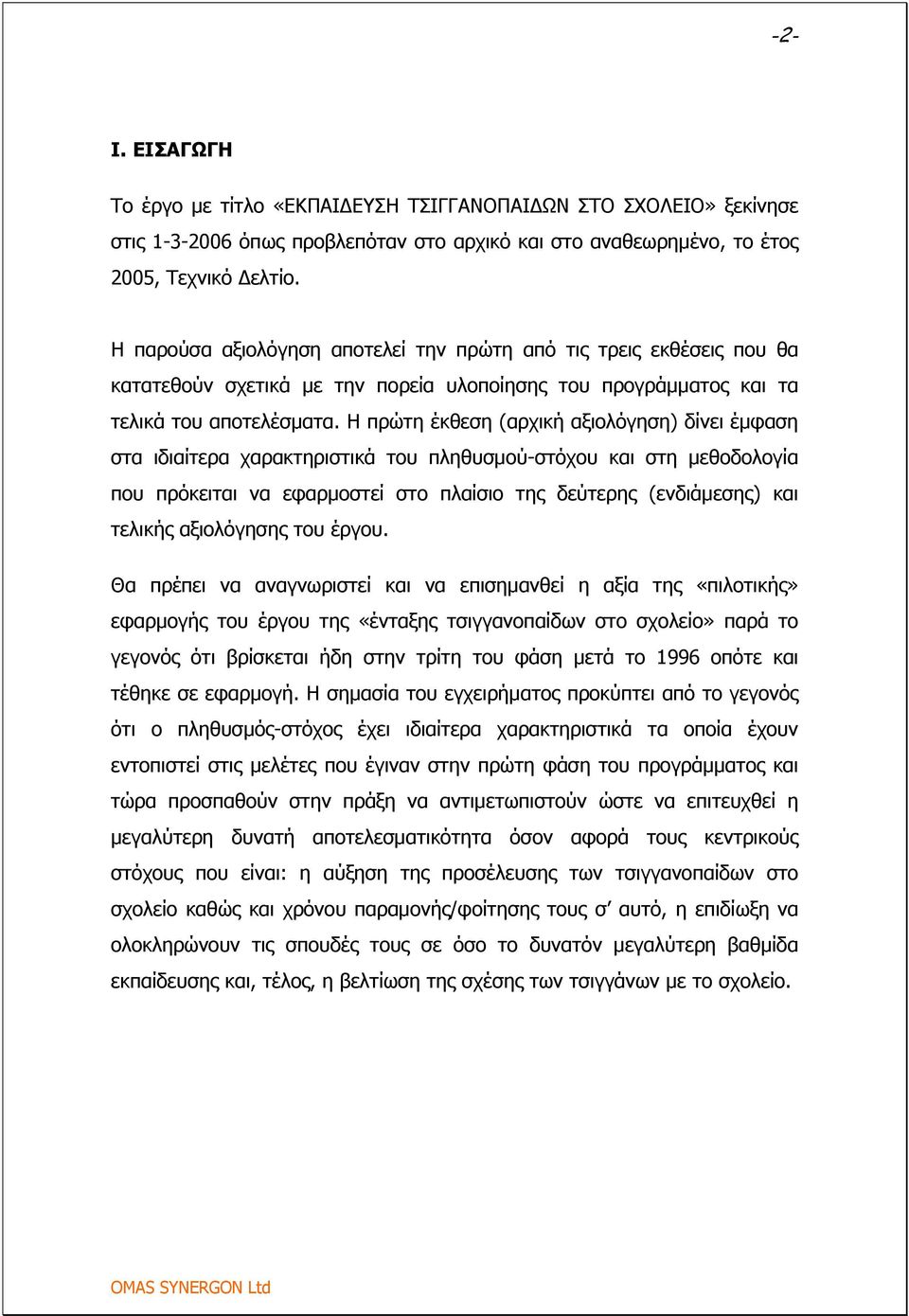 Η πρώτη έκθεση (αρχική αξιολόγηση) δίνει έμφαση στα ιδιαίτερα χαρακτηριστικά του πληθυσμού-στόχου και στη μεθοδολογία που πρόκειται να εφαρμοστεί στο πλαίσιο της δεύτερης (ενδιάμεσης) και τελικής