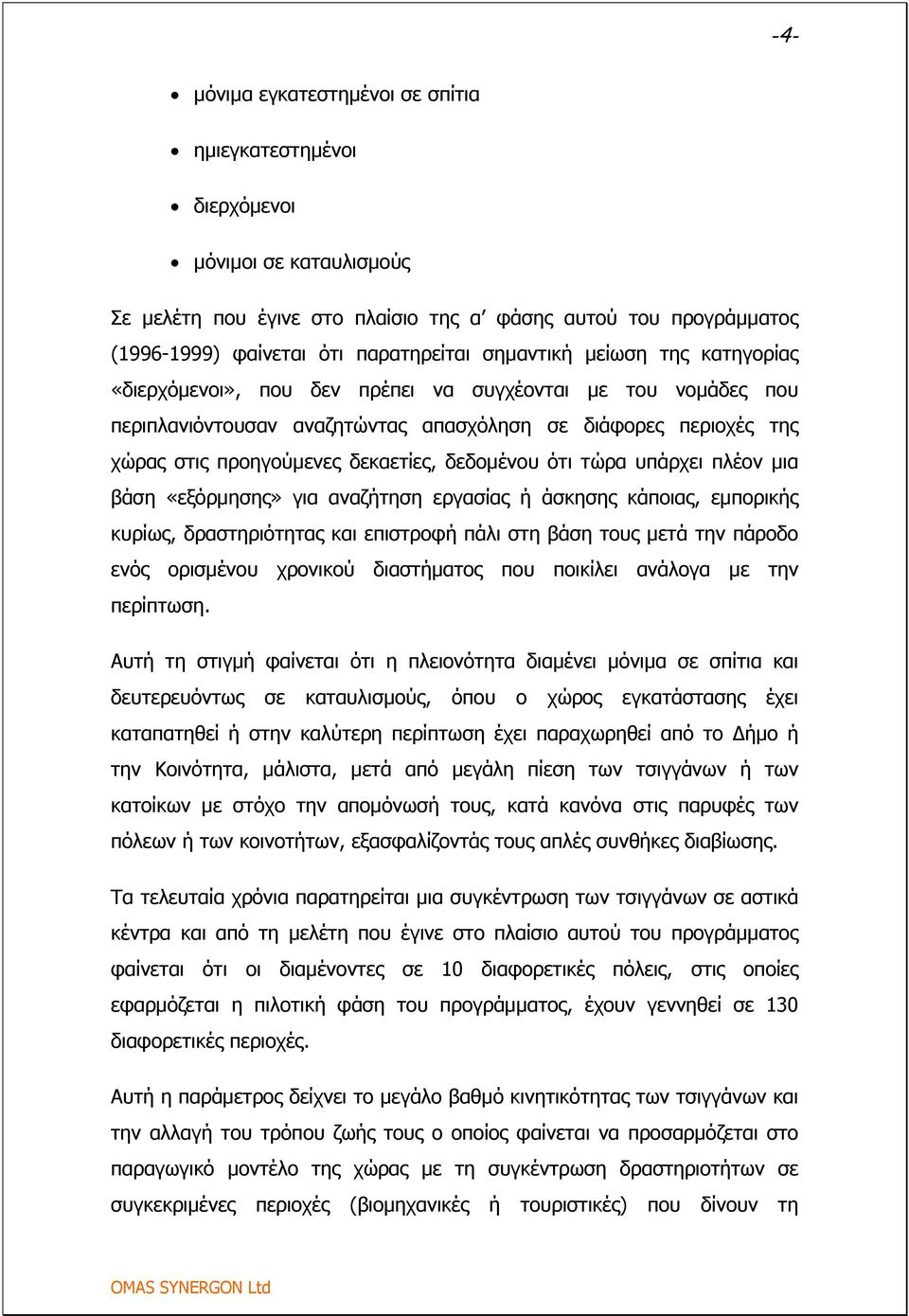 δεδομένου ότι τώρα υπάρχει πλέον μια βάση «εξόρμησης» για αναζήτηση εργασίας ή άσκησης κάποιας, εμπορικής κυρίως, δραστηριότητας και επιστροφή πάλι στη βάση τους μετά την πάροδο ενός ορισμένου