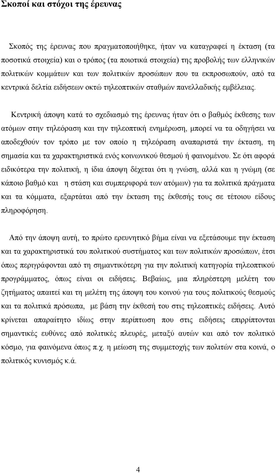 Κεντρική άποψη κατά το σχεδιασμό της έρευνας ήταν ότι ο βαθμός έκθεσης των ατόμων στην τηλεόραση και την τηλεοπτική ενημέρωση, μπορεί να τα οδηγήσει να αποδεχθούν τον τρόπο με τον οποίο η τηλεόραση