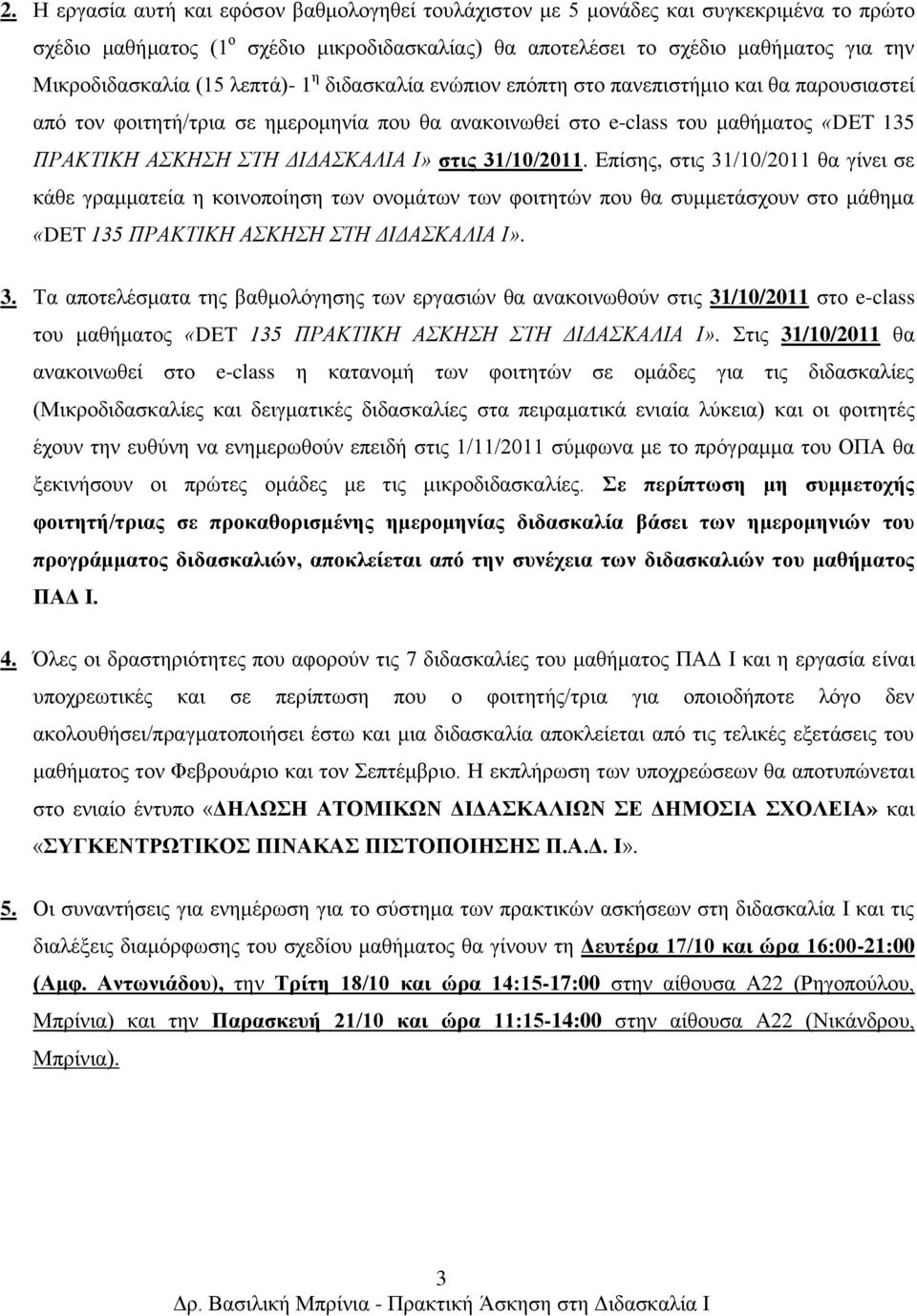 ζηηο 31/10/2011. Δπίζηρ, ζηιρ 31/10/2011 θα γίνει ζε κάθε γπαμμαηεία η κοινοποίηζη ηων ονομάηων ηων θοιηηηών πος θα ζςμμεηάζσοςν ζηο μάθημα «DET 135 ΠΡΑΚΣΙΚΗ ΑΚΗΗ ΣΗ ΔΙΔΑΚΑΛΙΑ Ι». 3. Σα αποηελέζμαηα ηηρ βαθμολόγηζηρ ηων επγαζιών θα ανακοινωθούν ζηιρ 31/10/2011 ζηο e-class ηος μαθήμαηορ «DET 135 ΠΡΑΚΣΙΚΗ ΑΚΗΗ ΣΗ ΔΙΔΑΚΑΛΙΑ Ι».