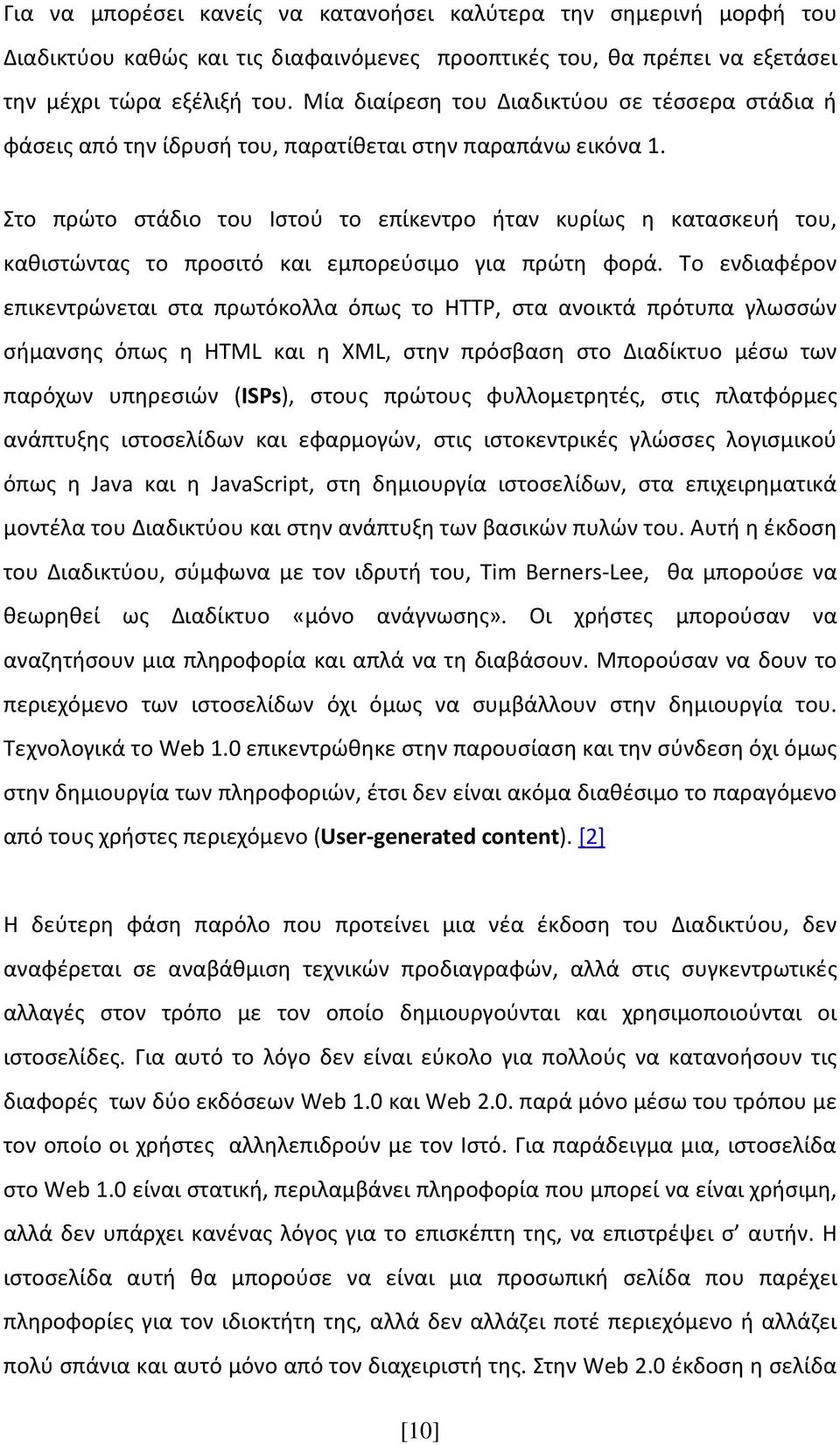 Στο πρώτο στάδιο του Ιστού το επίκεντρο ήταν κυρίως η κατασκευή του, καθιστώντας το προσιτό και εμπορεύσιμο για πρώτη φορά.