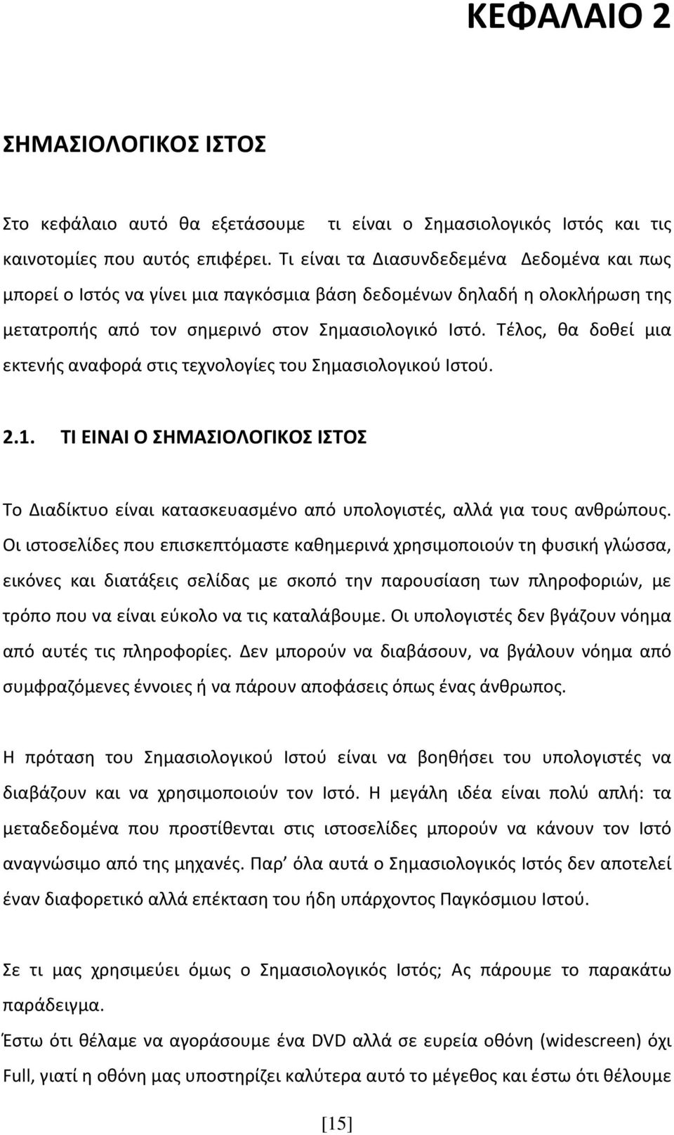 Τέλος, θα δοθεί μια εκτενής αναφορά στις τεχνολογίες του Σημασιολογικού Ιστού. 2.1. ΤΙ ΕΙΝΑΙ Ο ΣΗΜΑΣΙΟΛΟΓΙΚΟΣ ΙΣΤΟΣ Το Διαδίκτυο είναι κατασκευασμένο από υπολογιστές, αλλά για τους ανθρώπους.