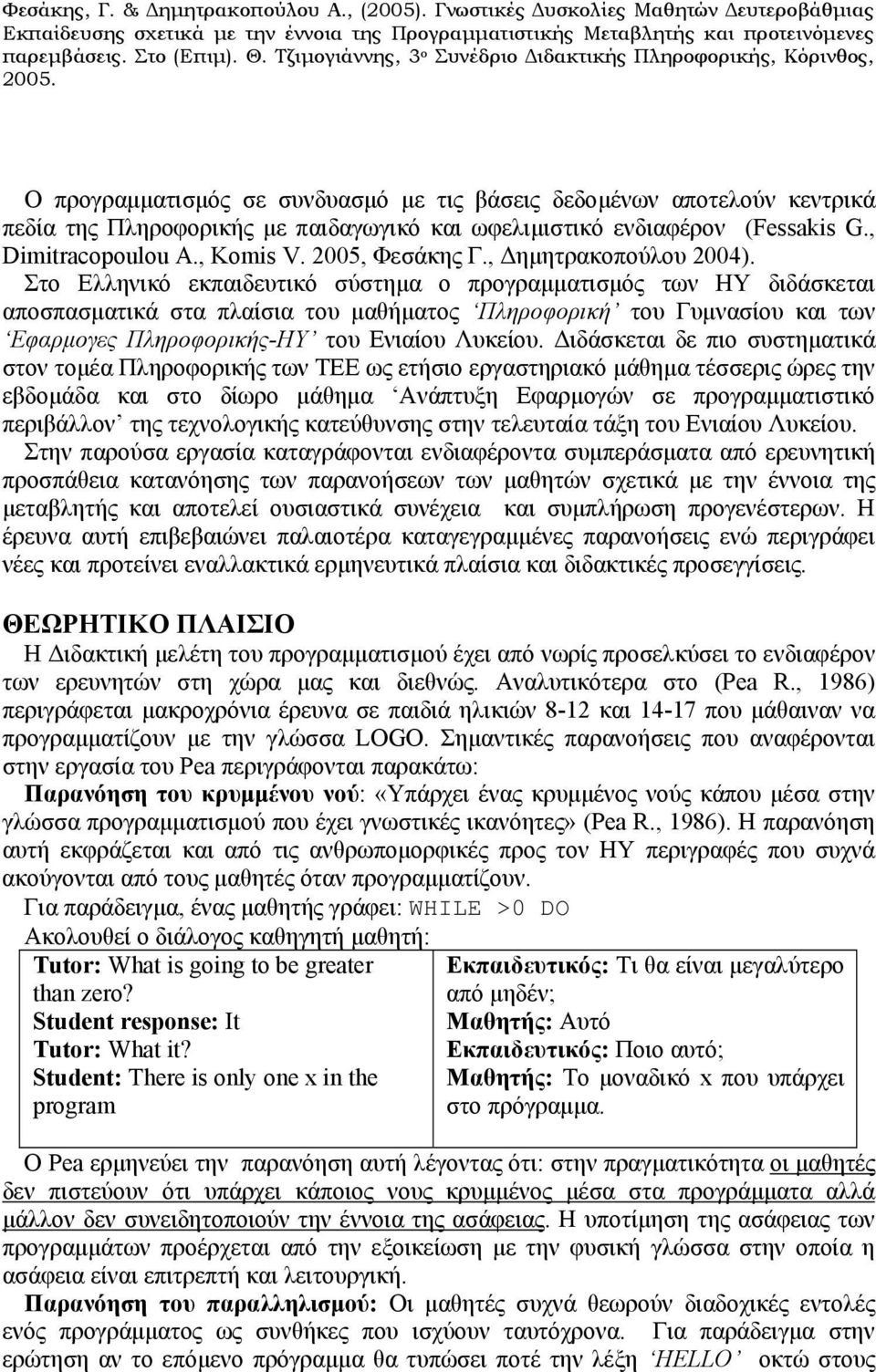 Στο Ελληνικό εκπαιδευτικό σύστημα ο προγραμματισμός των ΗΥ διδάσκεται αποσπασματικά στα πλαίσια του μαθήματος Πληροφορική του Γυμνασίου και των Εφαρμογες Πληροφορικής-ΗΥ του Ενιαίου Λυκείου.