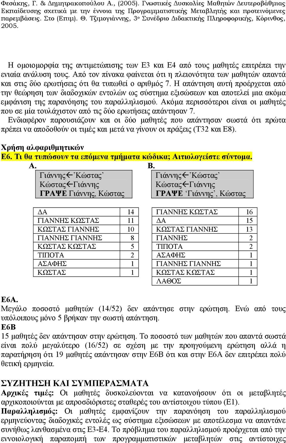 Η απάντηση αυτή προέρχεται από την θεώρηση των διαδοχικών εντολών ως σύστημα εξισώσεων και αποτελεί μια ακόμα εμφάνιση της παρανόησης του παραλληλισμού.