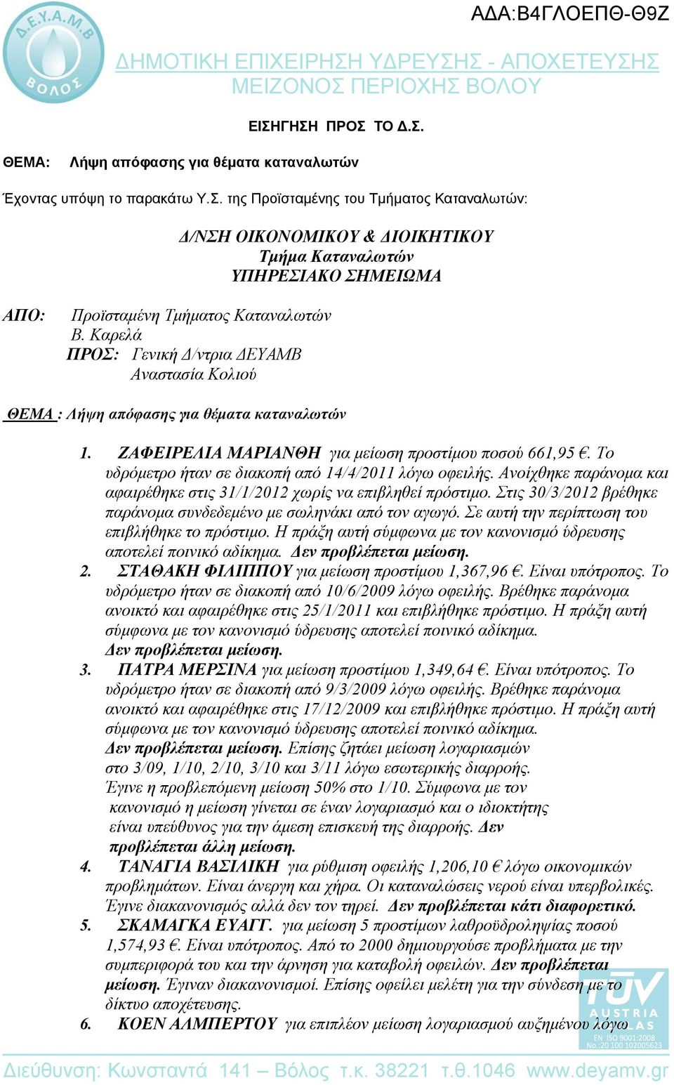 Το υδρόμετρο ήταν σε διακοπή από 14/4/2011 λόγω οφειλής. Ανοίχθηκε παράνομα και αφαιρέθηκε στις 31/1/2012 χωρίς να επιβληθεί πρόστιμο.