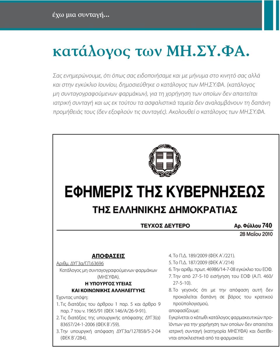(κατάλογος μη συνταγογραφούμενων φαρμάκων), για τη χορήγηση των οποίων δεν απαιτείται ιατρική συνταγή και ως εκ τούτου τα ασφαλιστικά ταμεία δεν αναλαμβάνουν τη δαπάνη προμήθειάς τους (δεν εξοφλούν