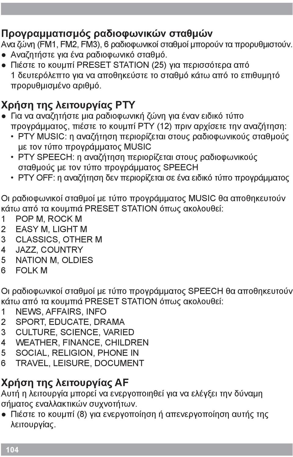 Χρήση της λειτουργίας PTY Για να αναζητήστε μια ραδιοφωνική ζώνη για έναν ειδικό τύπο προγράμματος, πιέστε το κουμπί PTY (12) πριν αρχίσετε την αναζήτηση: PTY MUSIC: η αναζήτηση περιορίζεται στους