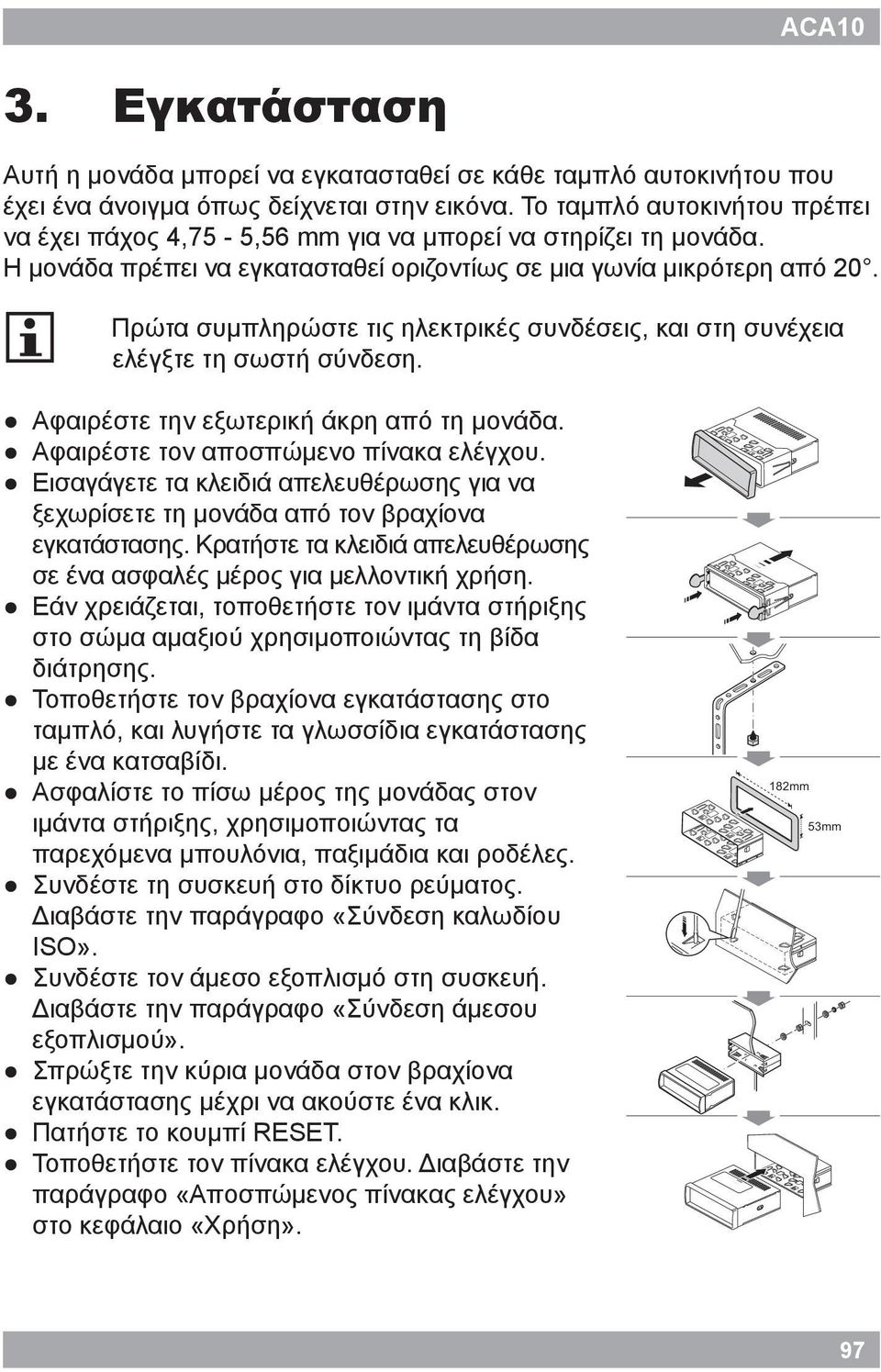 i Πρώτα συμπληρώστε τις ηλεκτρικές συνδέσεις, και στη συνέχεια ελέγξτε τη σωστή σύνδεση. Αφαιρέστε την εξωτερική άκρη από τη μονάδα. Αφαιρέστε τον αποσπώμενο πίνακα ελέγχου.