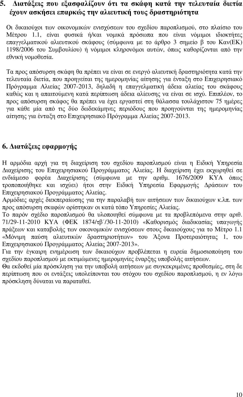 1, είναι φυσικά ή/και νοµικά πρόσωπα που είναι νόµιµοι ιδιοκτήτες επαγγελµατικού αλιευτικού σκάφους (σύµφωνα µε το άρθρο 3 σηµείο β του Καν(ΕΚ) 1198/2006 του Συµβουλίου) ή νόµιµοι κληρονόµοι αυτών,