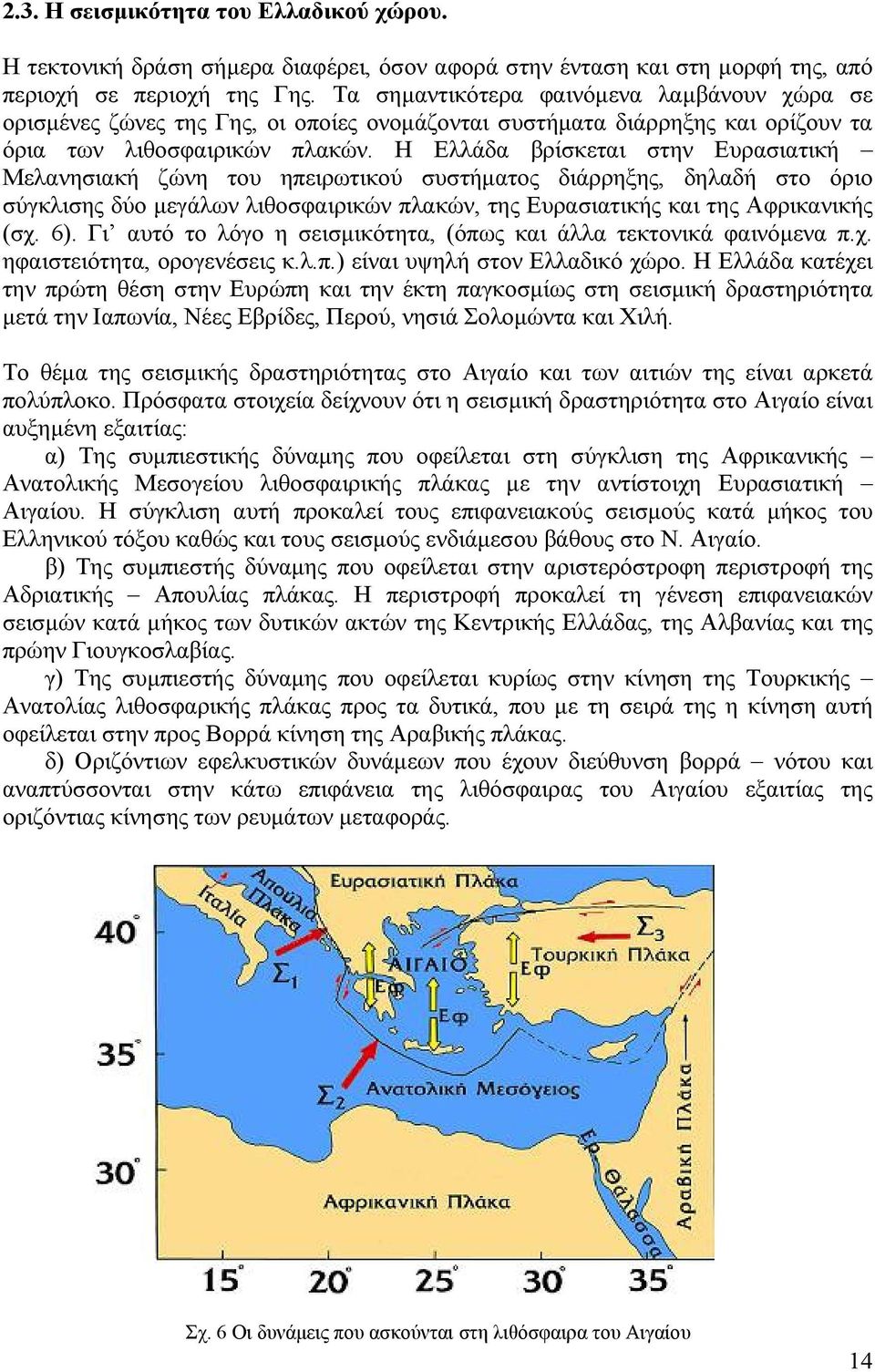 Η Ελλάδα βρίσκεται στην Ευρασιατική Μελανησιακή ζώνη του ηπειρωτικού συστήματος διάρρηξης, δηλαδή στο όριο σύγκλισης δύο μεγάλων λιθοσφαιρικών πλακών, της Ευρασιατικής και της Αφρικανικής (σχ. 6).