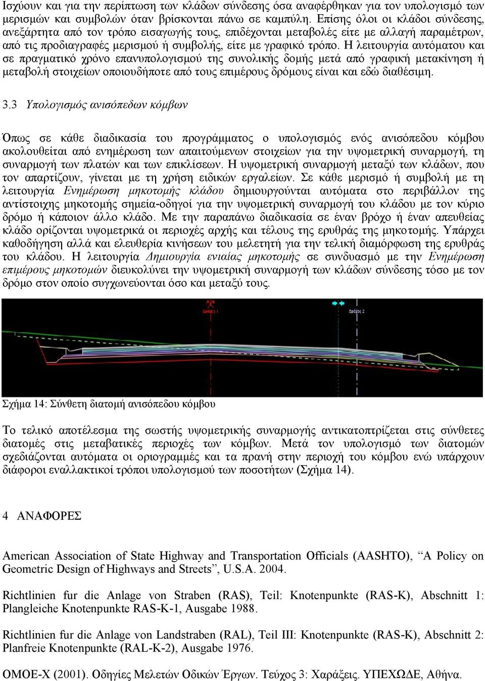 Η λειτουργία αυτόματου και σε πραγματικό χρόνο επανυπολογισμού της συνολικής δομής μετά από γραφική μετακίνηση ή μεταβολή στοιχείων οποιουδήποτε από τους επιμέρους δρόμους είναι και εδώ διαθέσιμη. 3.