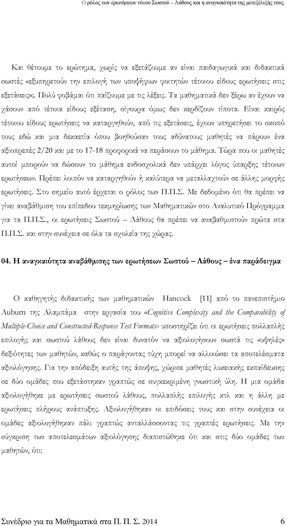 Είναι καιρός τέτοιου είδους ερωτήσεις να καταργηθούν, από τις εξετάσεις, έχουν υπηρετήσει το σκοπό τους εδώ και μια δεκαετία όπου βοηθούσαν τους αδύνατους μαθητές να πάρουν ένα αξιοπρεπές 2/20 και με