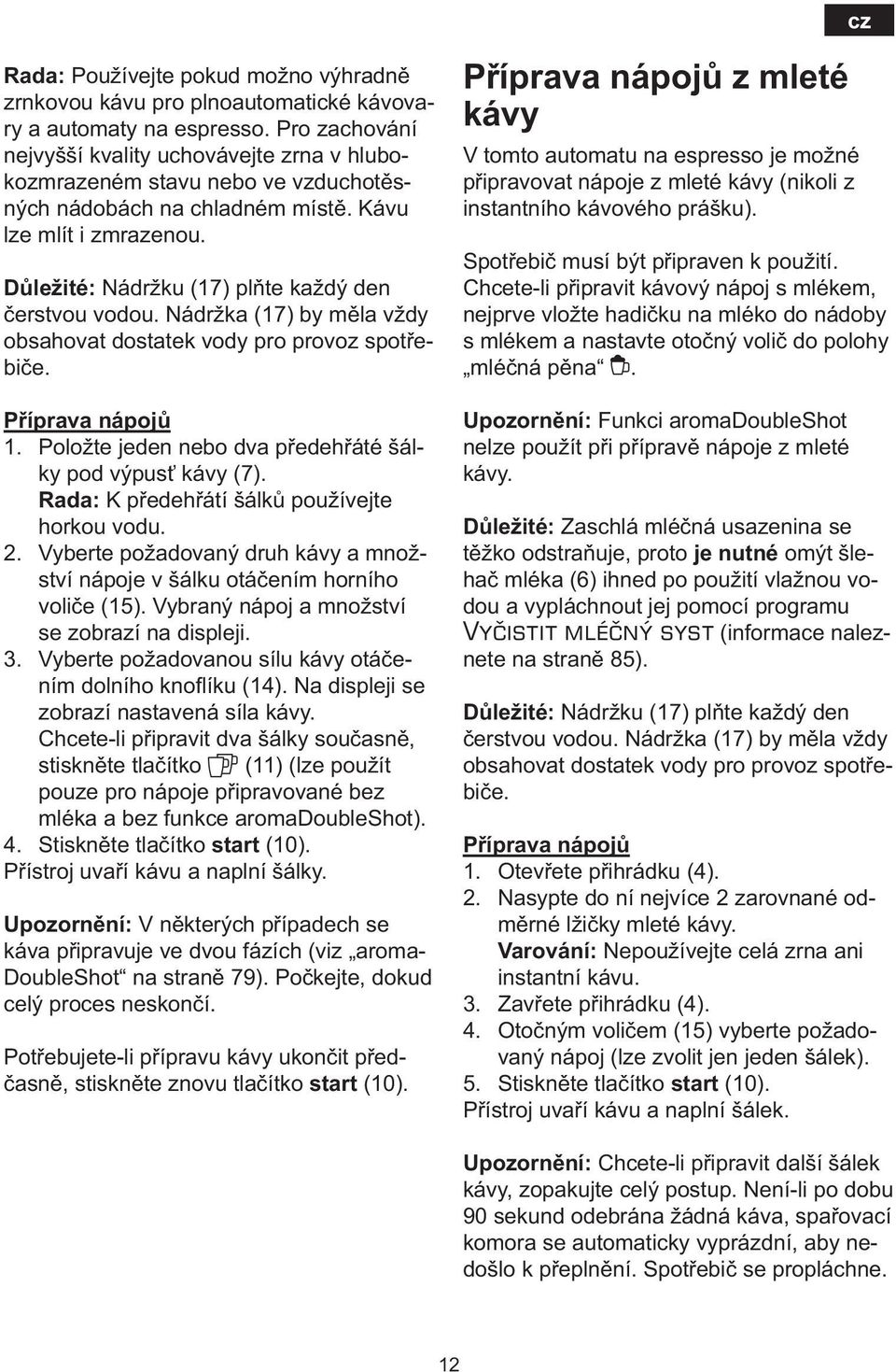 Důležité: Nádržku (17) plňte každý den čerstvou vodou. Nádržka (17) by měla vždy obsahovat dostatek vody pro provoz spotřebiče. Příprava nápojů 1.