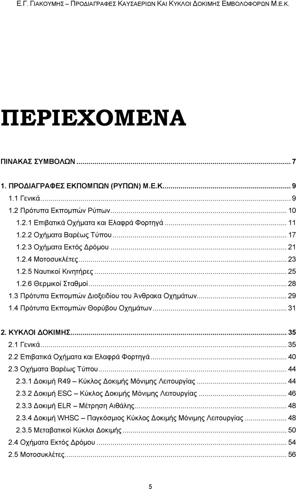 4 Πρότυπα Εκπομπών Θορύβου Οχημάτων... 31 2. ΚΥΚΛΟΙ ΔΟΚΙΜΗΣ... 35 2.1 Γενικά... 35 2.2 Επιβατικά Οχήματα και Ελαφρά Φορτηγά... 4 2.3 Οχήματα Βαρέως Τύπου... 44 2.3.1 Δοκιμή R49 Κύκλος Δοκιμής Μόνιμης Λειτουργίας.