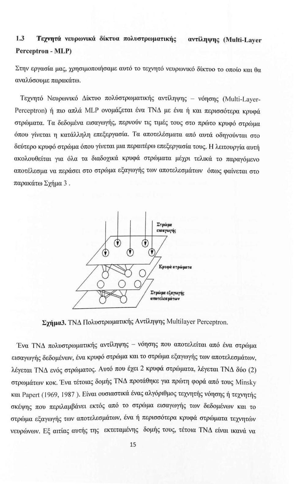 Τα δεδμένα εισαγωγής, περνύν τις τιμές τυς στ πρώτ κρυφό στρώμα όπυ γίνεται η κατάλληλη επεξεργασία. Τα απτελέσματα από αυτά δηγύνται στ δεύτερ κρυφό στρώμα όπυ γίνεται μια περαιτέρω επεξεργασία τυς.