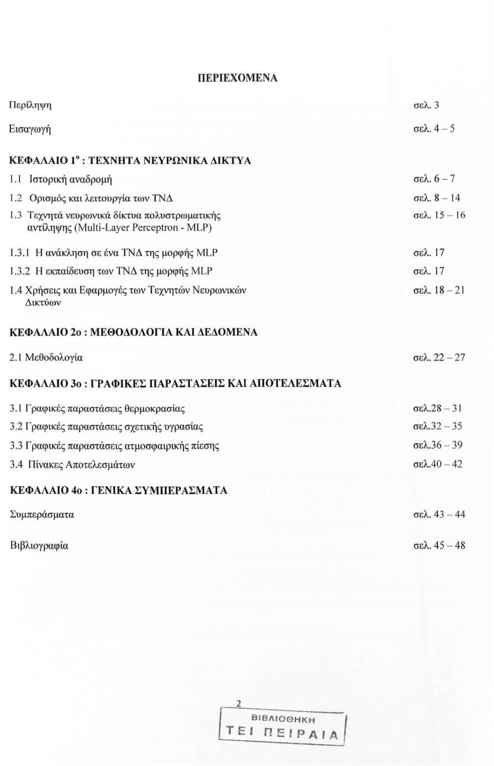 4 Χρήσεις και Εφαρμγές των Τεχνητών Νευρωνικών Δικτύων σελ. 6-7 σελ. 8-14 σελ. 15-16 σελ. 17 σελ. 17 σελ. 18-21 ΚΕΦΑΛΑΙΟ 2 : ΜΕΘΟΔΟΛΟΓΙΑ ΚΑΙ ΔΕΔΟΜΕΝΑ 2.1 Μεθδλγία σελ.