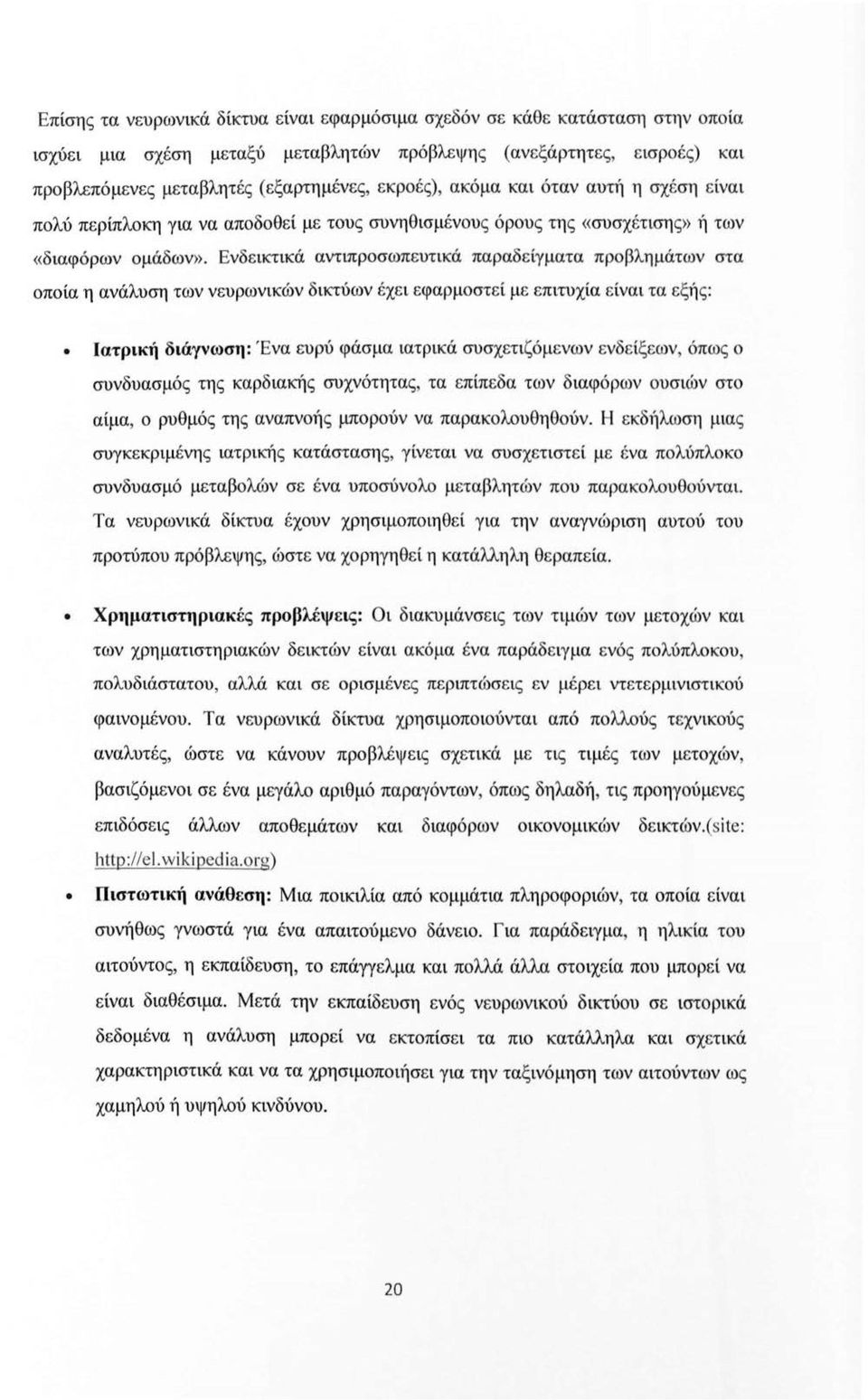 Ενδεικτικά αντιπρσωπευτικά παραδείγματα πρβλημάτων στα πία η ανάλυση των νευρωνικών δικτύων έχει εφαρμστεί με επιτυχία είναι τα εξής: Ιατρική διάγνωση: Ένα ευρύ φάσμα ιατρικά συσχετιζόμενων