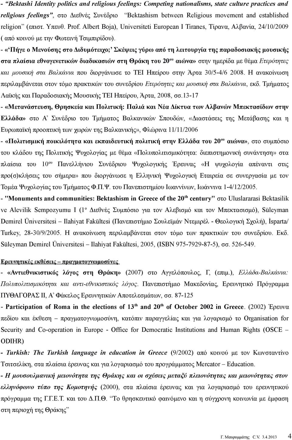 - «Πήγε ο Μενούσης στο Διδυμότειχο; Σκέψεις γύρω από τη λειτουργία της παραδοσιακής μουσικής στα πλαίσια εθνογενετικών διαδικασιών στη Θράκη του 20 ου αιώνα» στην ημερίδα με θέμα Ετερότητες και