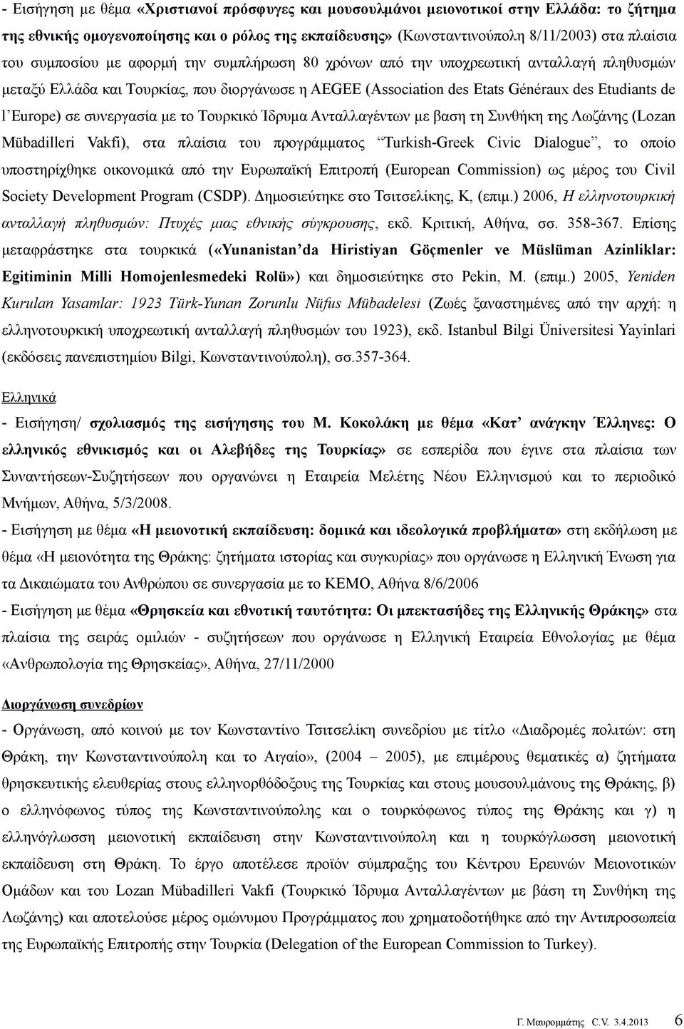 συνεργασία με το Tουρκικό Ίδρυμα Aνταλλαγέντων με βαση τη Συνθήκη της Λωζάνης (Lozan Mübadilleri Vakfi), στα πλαίσια του προγράμματος Turkish-Greek Civic Dialogue, το οποίο υποστηρίχθηκε οικονομικά